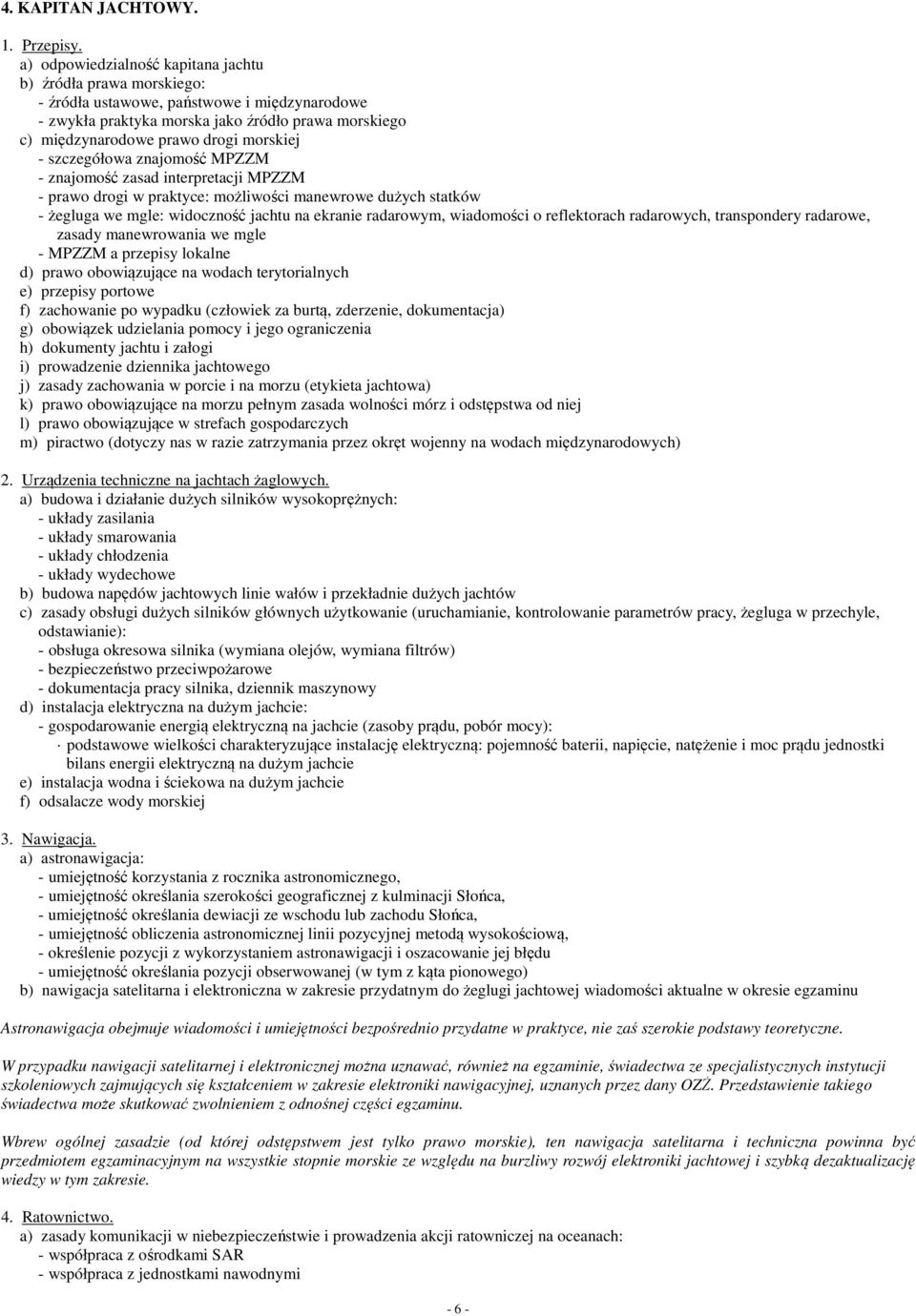 morskiej - szczegółowa znajomość MPZZM - znajomość zasad interpretacji MPZZM - prawo drogi w praktyce: możliwości manewrowe dużych statków - żegluga we mgle: widoczność jachtu na ekranie radarowym,