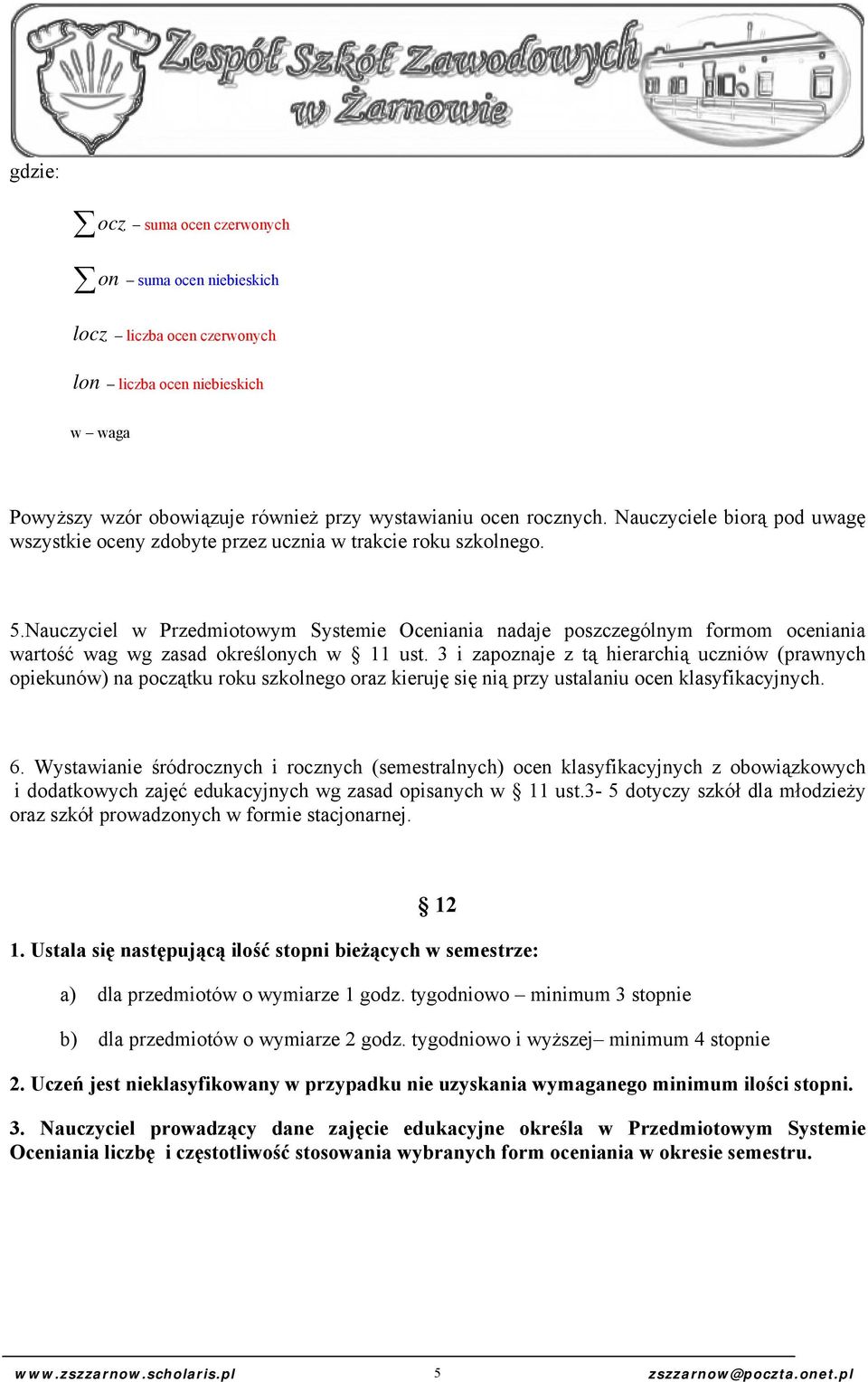 Nauczyciel w Przedmiotowym Systemie Oceniania nadaje poszczególnym formom oceniania wartość wag wg zasad określonych w 11 ust.