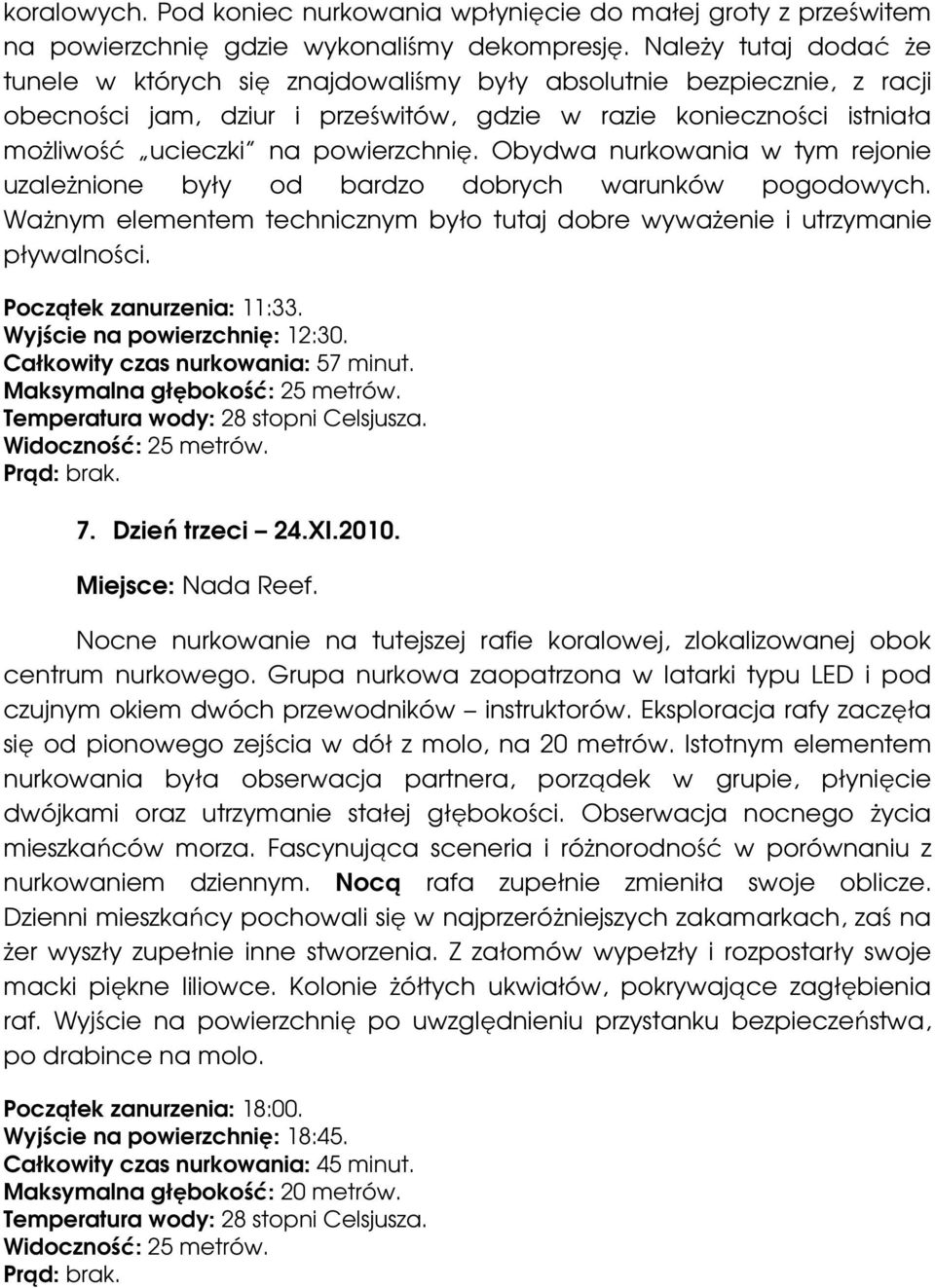 Obydwa nurkowania w tym rejonie uzależnione były od bardzo dobrych warunków pogodowych. Ważnym elementem technicznym było tutaj dobre wyważenie i utrzymanie pływalności. Początek zanurzenia: 11:33.