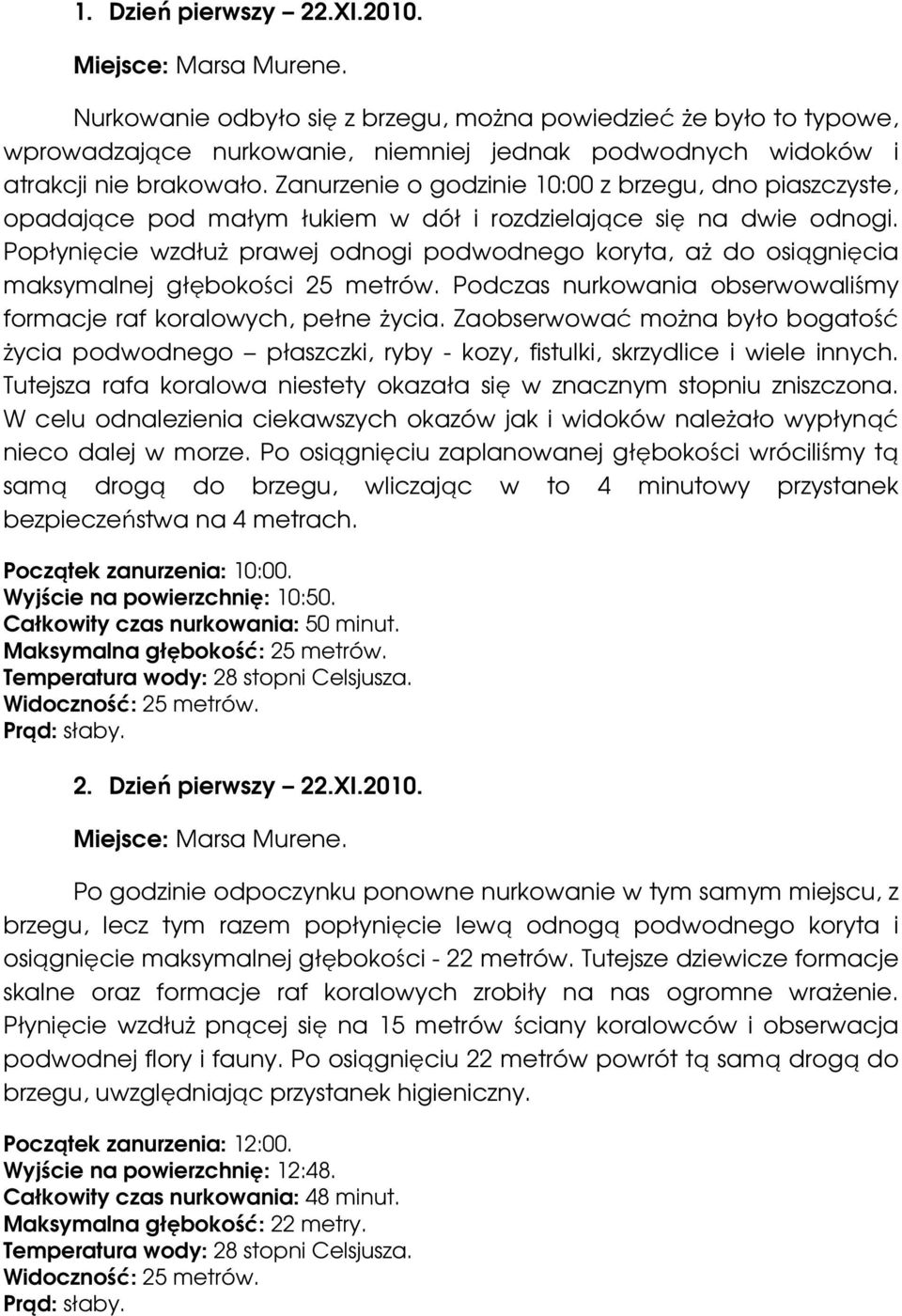 Zanurzenie o godzinie 10:00 z brzegu, dno piaszczyste, opadające pod małym łukiem w dół i rozdzielające się na dwie odnogi.