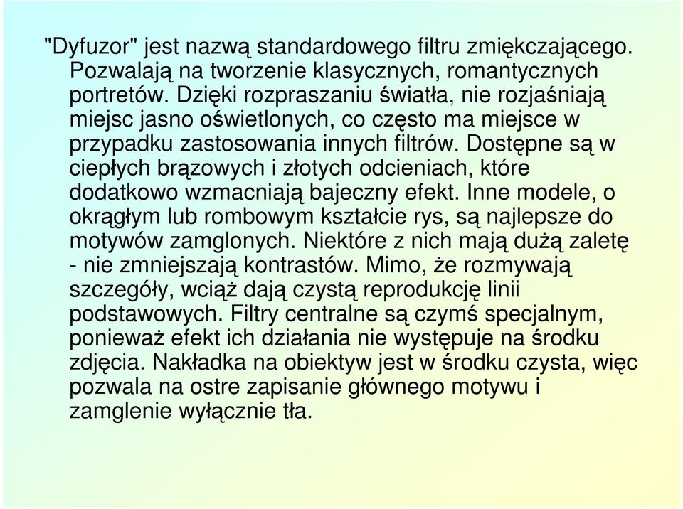 Dostępne są w ciepłych brązowych i złotych odcieniach, które dodatkowo wzmacniają bajeczny efekt. Inne modele, o okrągłym lub rombowym kształcie rys, są najlepsze do motywów zamglonych.