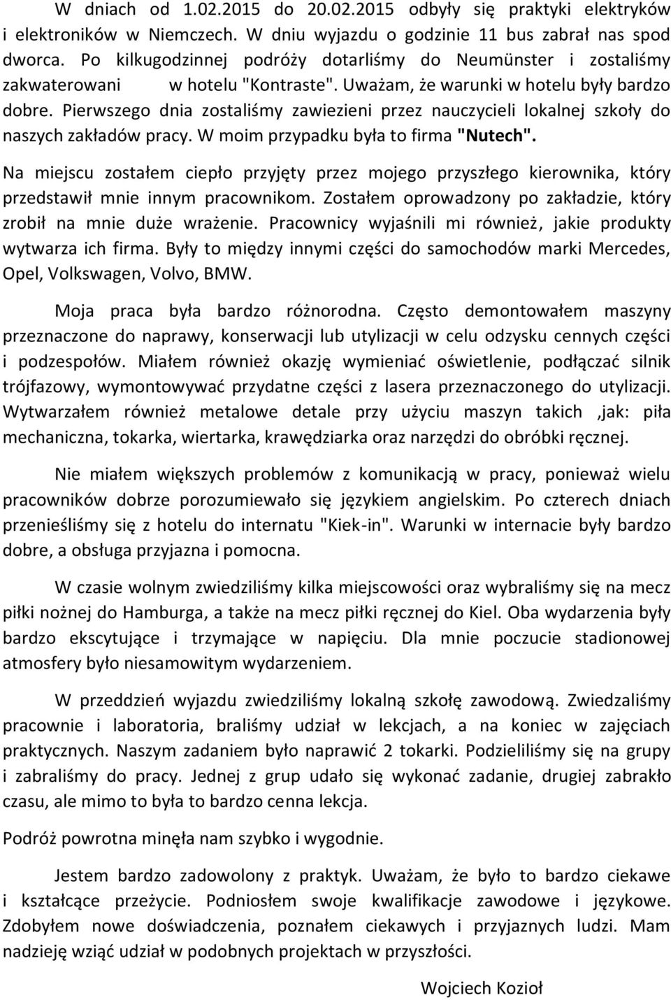 Pierwszego dnia zostaliśmy zawiezieni przez nauczycieli lokalnej szkoły do naszych zakładów pracy. W moim przypadku była to firma "Nutech".