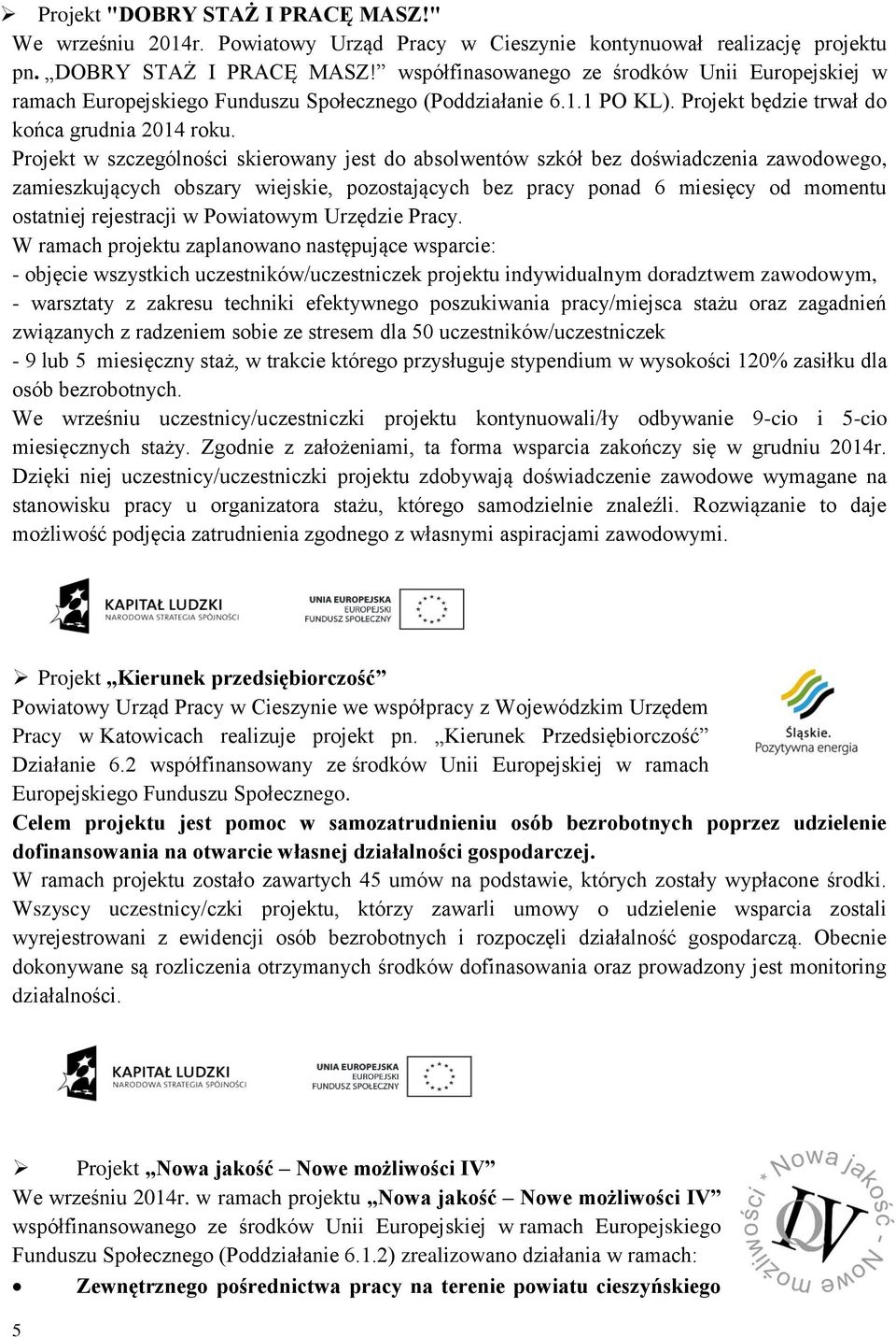 Projekt w szczególności skierowany jest do absolwentów szkół bez doświadczenia zawodowego, zamieszkujących obszary wiejskie, pozostających bez pracy ponad 6 miesięcy od momentu ostatniej rejestracji