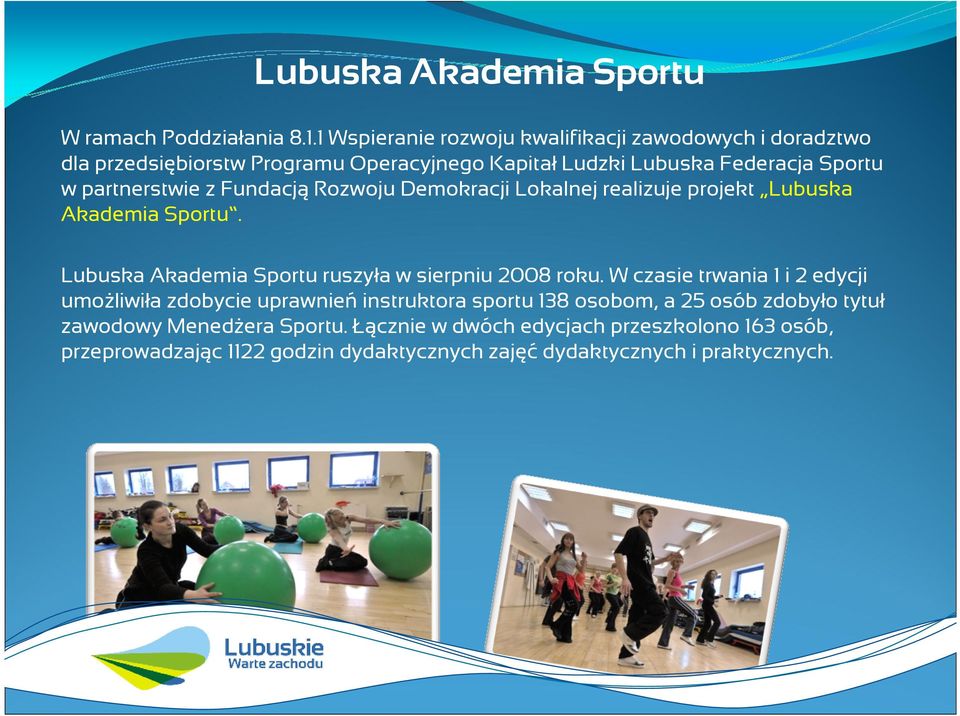 partnerstwie z FundacjąRozwoju Demokracji Lokalnej realizuje projekt Lubuska Akademia Sportu. Lubuska Akademia Sportu ruszyła w sierpniu 2008 roku.