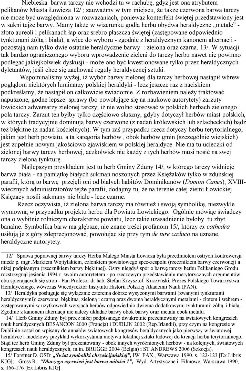 Mamy także w wizerunku godła herbu obydwa heraldyczne metale - złoto aureoli i pelikanach łap oraz srebro płaszcza świętej (zastępowane odpowiednio tynkturami żółtą i biała), a wiec do wyboru -