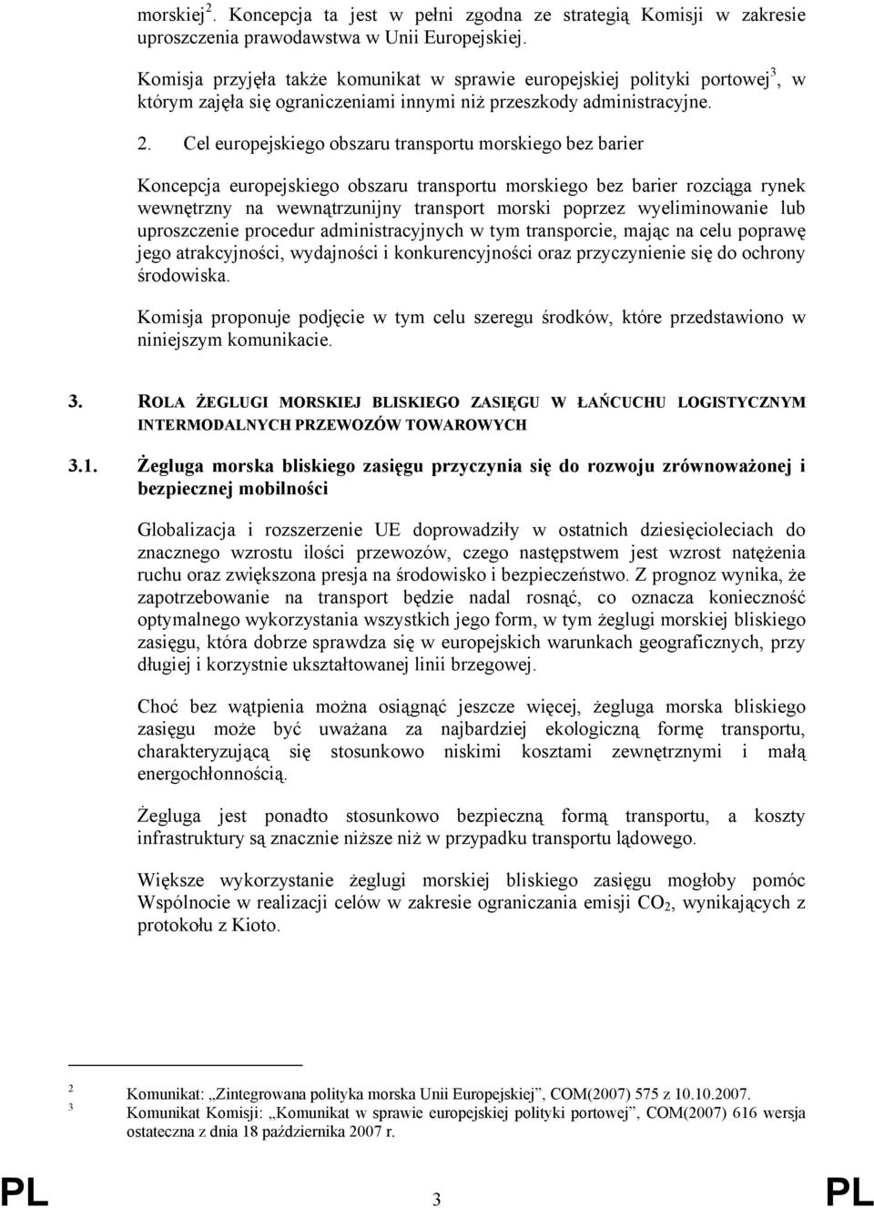 Cel europejskiego obszaru transportu morskiego bez barier Koncepcja europejskiego obszaru transportu morskiego bez barier rozciąga rynek wewnętrzny na wewnątrzunijny transport morski poprzez