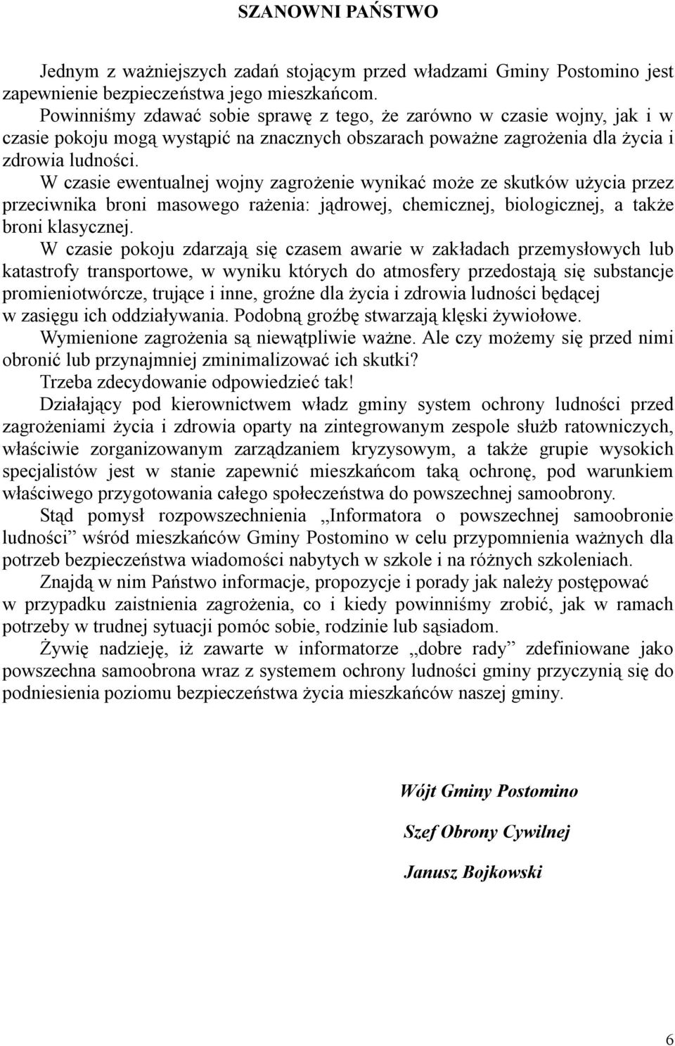 W czasie ewentualnej wojny zagrożenie wynikać może ze skutków użycia przez przeciwnika broni masowego rażenia: jądrowej, chemicznej, biologicznej, a także broni klasycznej.