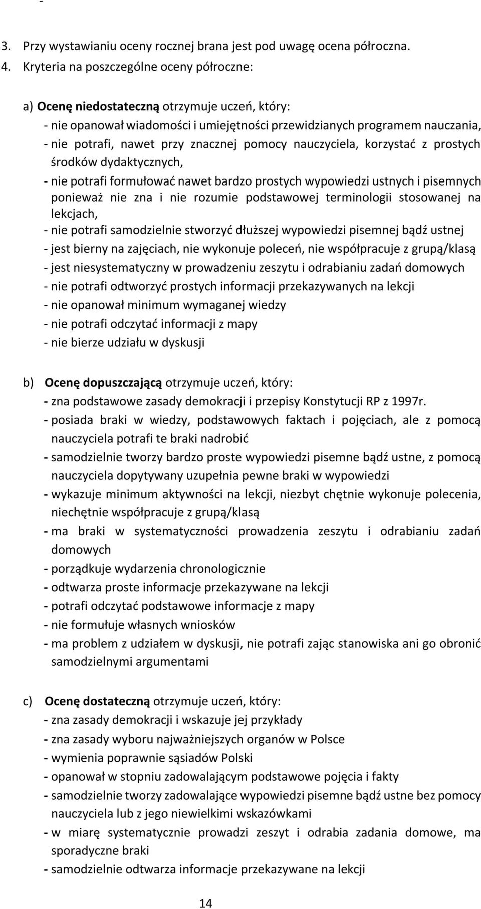 znacznej pomocy nauczyciela, korzystać z prostych środków dydaktycznych, - nie potrafi formułować nawet bardzo prostych wypowiedzi ustnych i pisemnych ponieważ nie zna i nie rozumie podstawowej