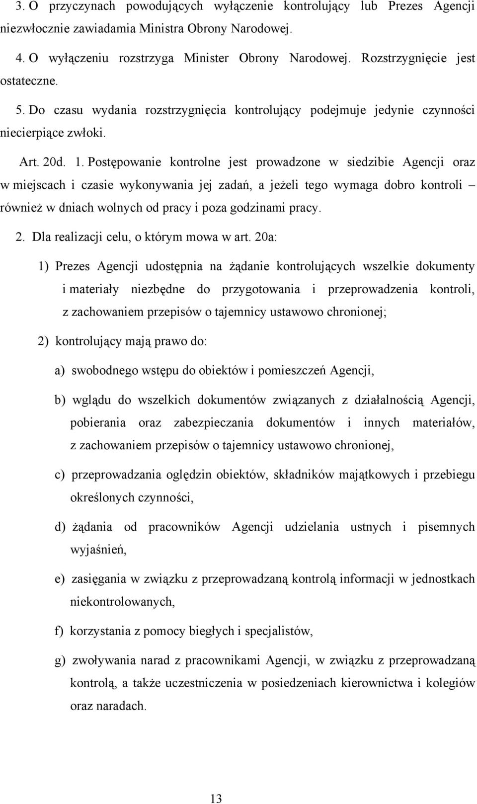 Postępowanie kontrolne jest prowadzone w siedzibie Agencji oraz w miejscach i czasie wykonywania jej zadań, a jeżeli tego wymaga dobro kontroli również w dniach wolnych od pracy i poza godzinami