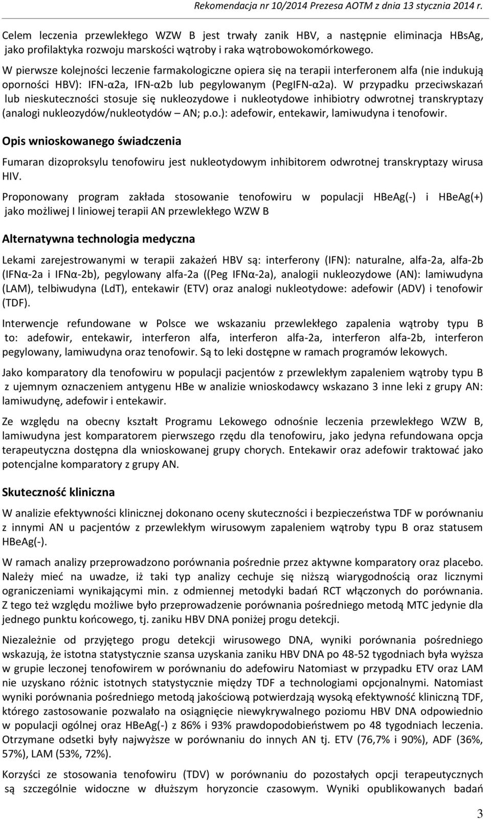 W przypadku przeciwskazań lub nieskuteczności stosuje się nukleozydowe i nukleotydowe inhibiotry odwrotnej transkryptazy (analogi nukleozydów/nukleotydów AN; p.o.): adefowir, entekawir, lamiwudyna i tenofowir.