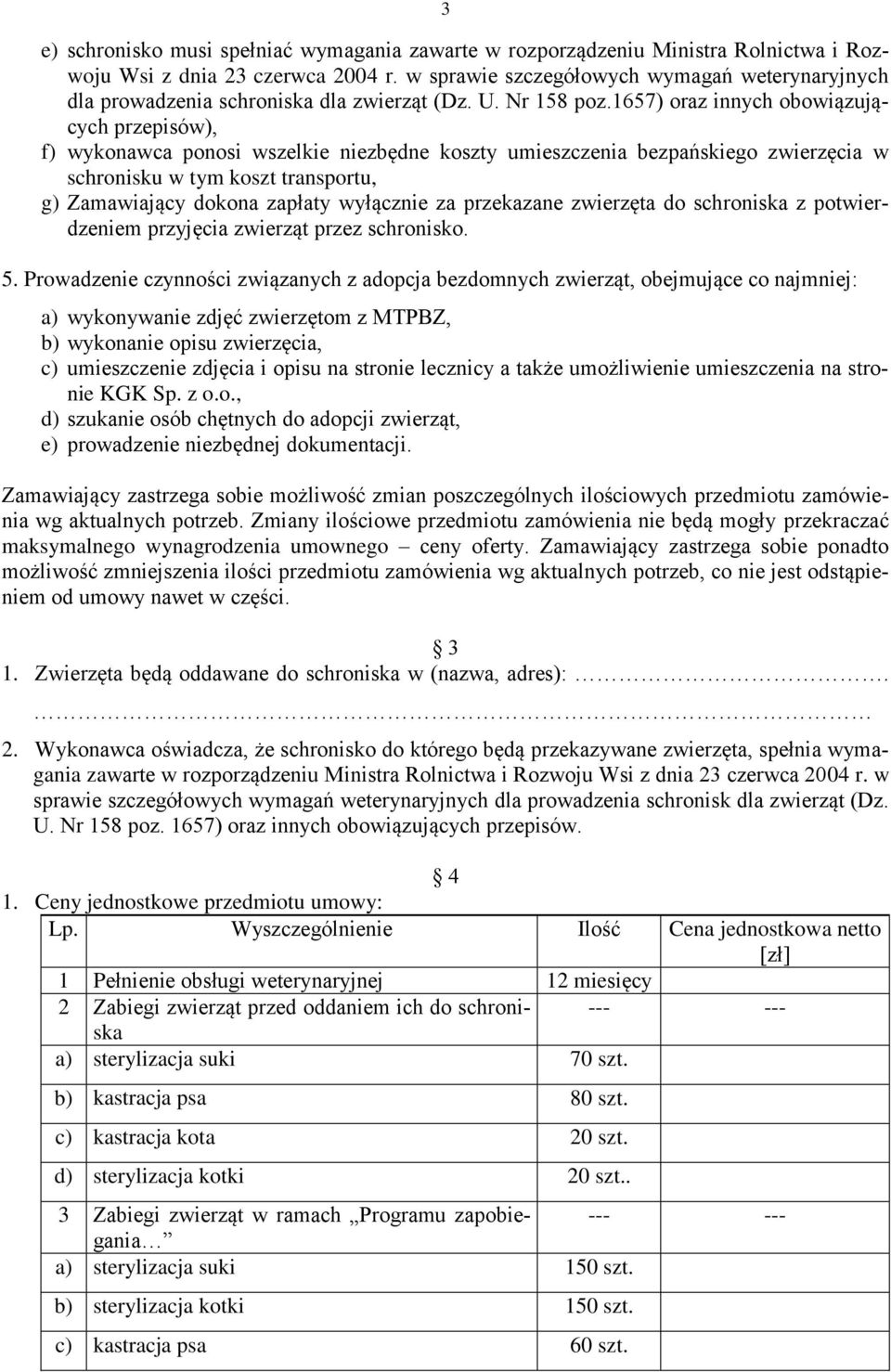 1657) oraz innych obowiązujących przepisów), f) wykonawca ponosi wszelkie niezbędne koszty umieszczenia bezpańskiego zwierzęcia w schronisku w tym koszt transportu, g) Zamawiający dokona zapłaty