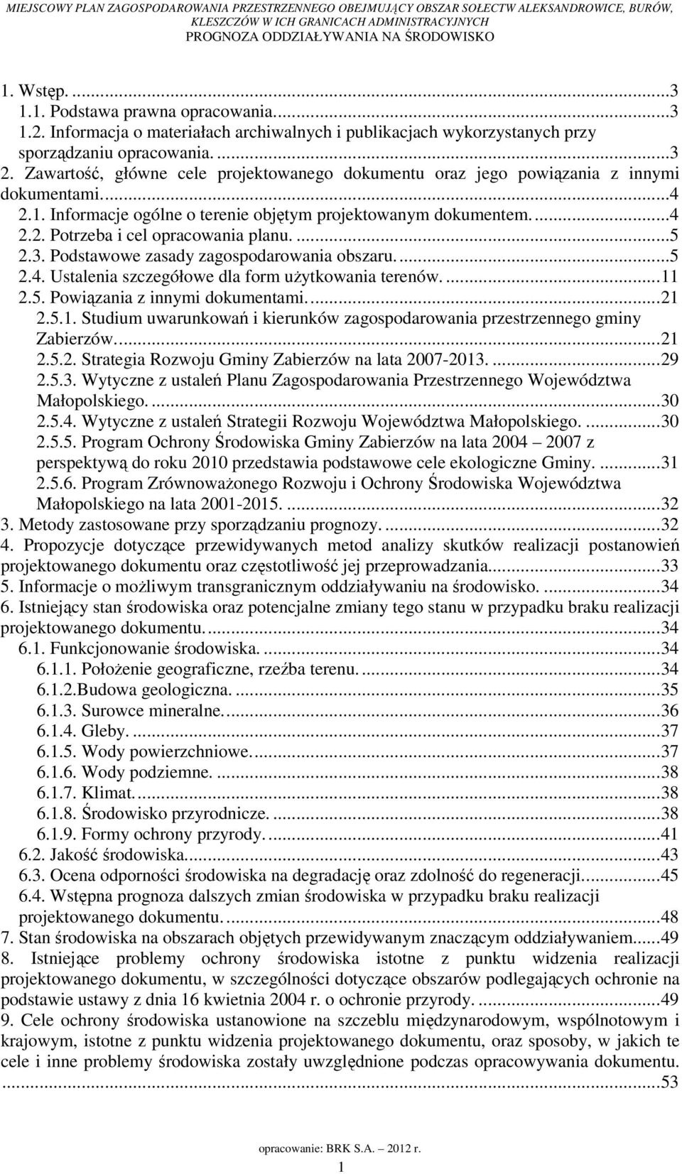 ...5 2.3. Podstawowe zasady zagospodarowania obszaru...5 2.4. Ustalenia szczegółowe dla form użytkowania terenów....11 2.5. Powiązania z innymi dokumentami...21 2.5.1. Studium uwarunkowań i kierunków zagospodarowania przestrzennego gminy Zabierzów.