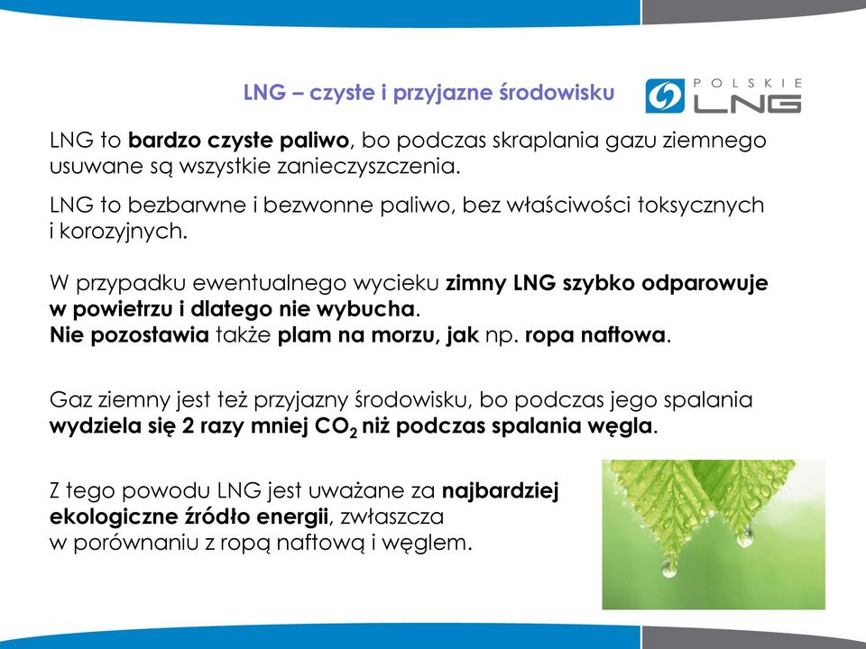 W przypadku ewentualnego wycieku zimny LNG szybko odparowuje w powietrzu i dlatego nie wybucha. Nie pozostawia także plam na morzu, jak np. ropa naftowa.