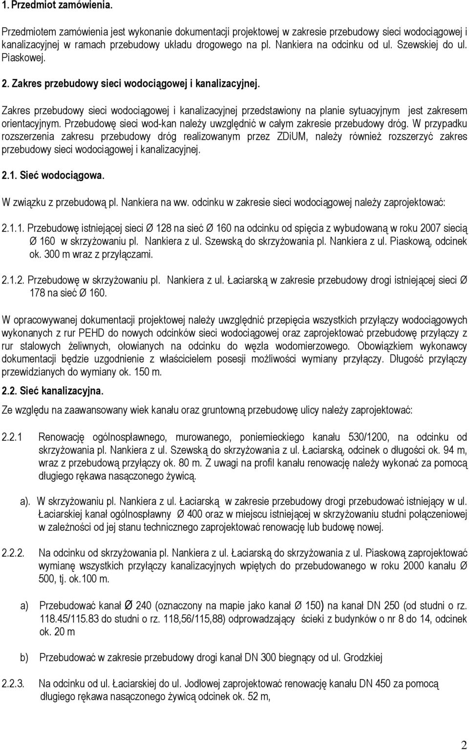 Zakres przebudowy sieci wodociągowej i kanalizacyjnej przedstawiony na planie sytuacyjnym jest zakresem orientacyjnym. Przebudowę sieci wod-kan należy uwzględnić w całym zakresie przebudowy dróg.