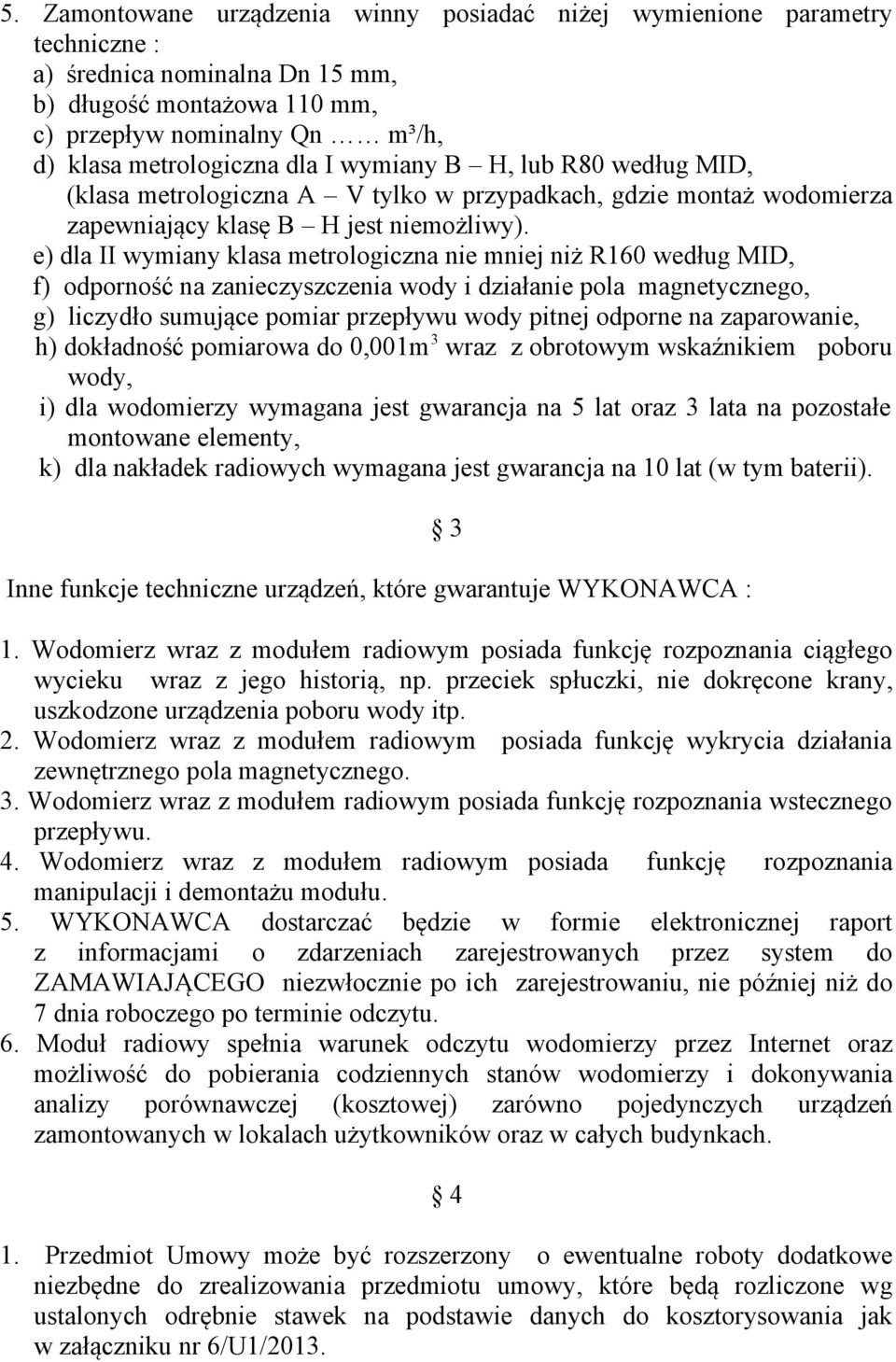 e) dla II wymiany klasa metrologiczna nie mniej niż R160 według MID, f) odporność na zanieczyszczenia wody i działanie pola magnetycznego, g) liczydło sumujące pomiar przepływu wody pitnej odporne na