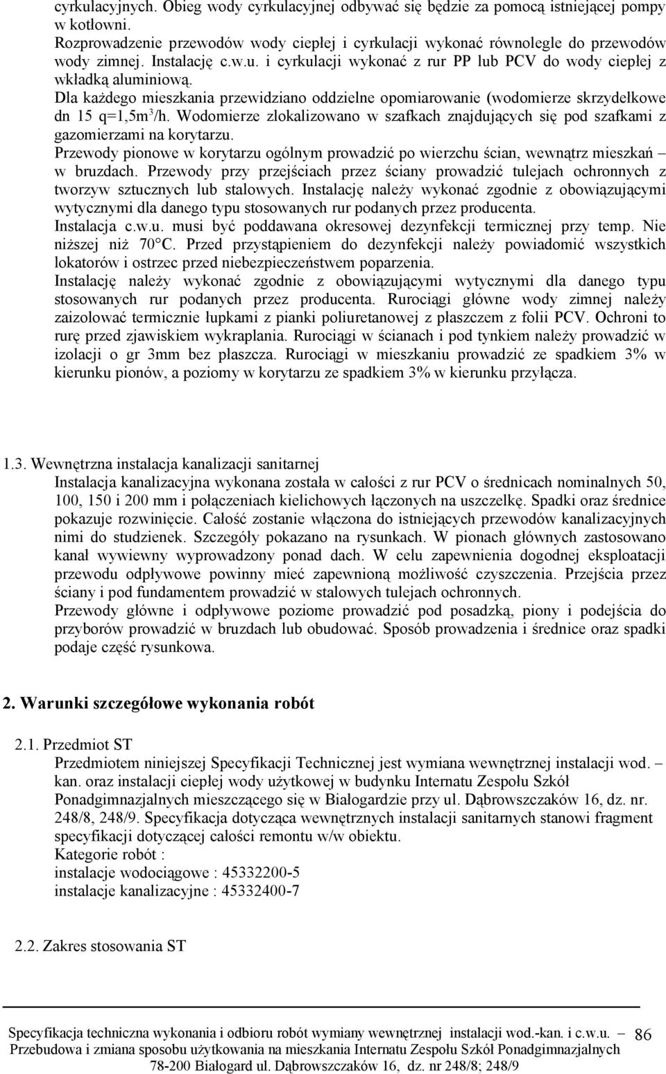 Wodomierze zlokalizowano w szafkach znajdujących się pod szafkami z gazomierzami na korytarzu. Przewody pionowe w korytarzu ogólnym prowadzić po wierzchu ścian, wewnątrz mieszkań w bruzdach.