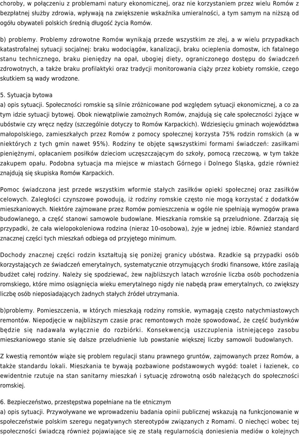 Problemy zdrowotne Romów wynikają przede wszystkim ze złej, a w wielu przypadkach katastrofalnej sytuacji socjalnej: braku wodociągów, kanalizacji, braku ocieplenia domostw, ich fatalnego stanu