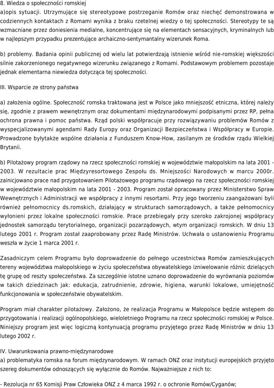 Stereotypy te są wzmacniane przez doniesienia medialne, koncentrujące się na elementach sensacyjnych, kryminalnych lub w najlepszym przypadku prezentujące archaiczno-sentymantalny wizerunek Roma.