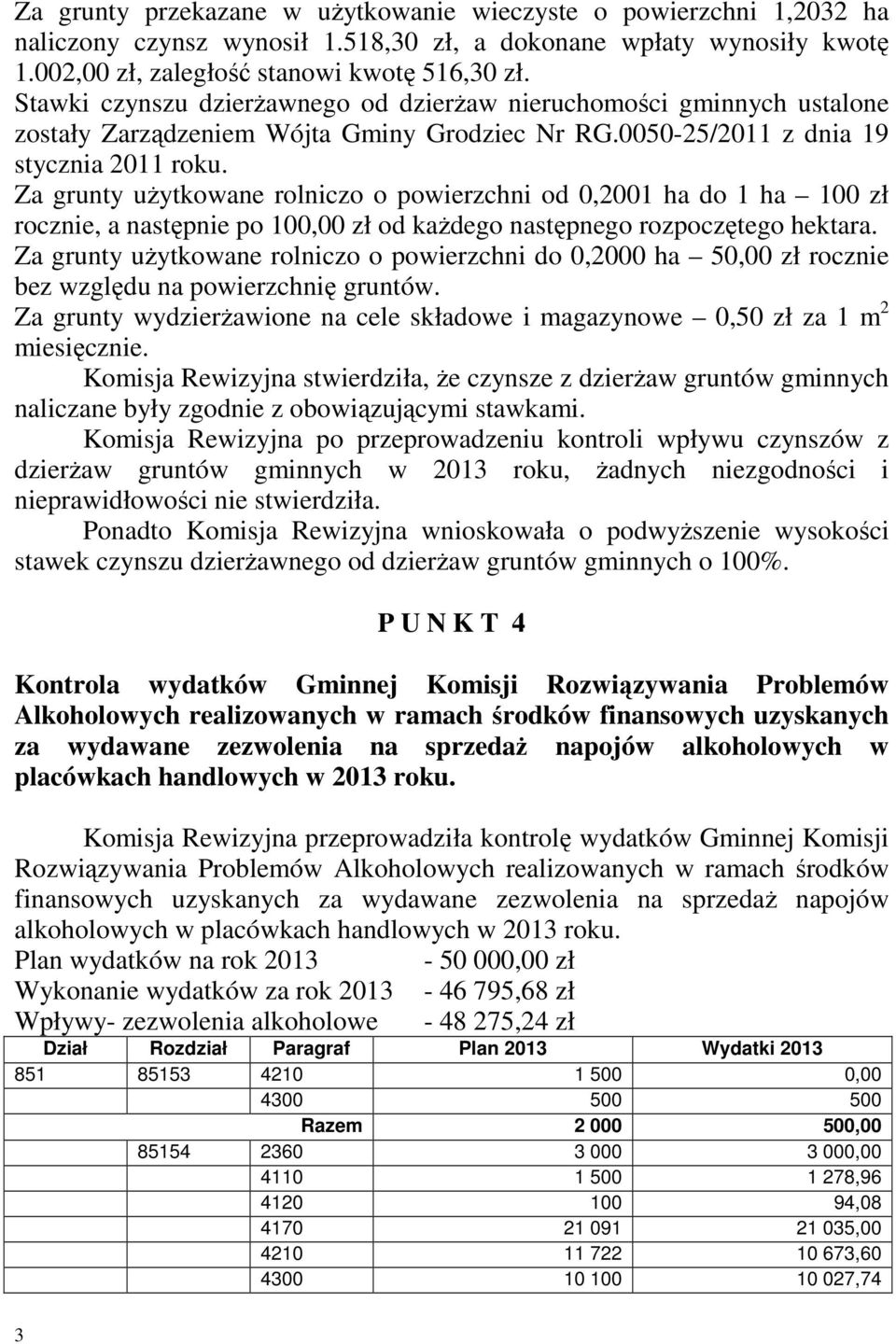 Za grunty uŝytkowane rolniczo o powierzchni od 0,2001 ha do 1 ha 100 zł rocznie, a następnie po 100,00 zł od kaŝdego następnego rozpoczętego hektara.