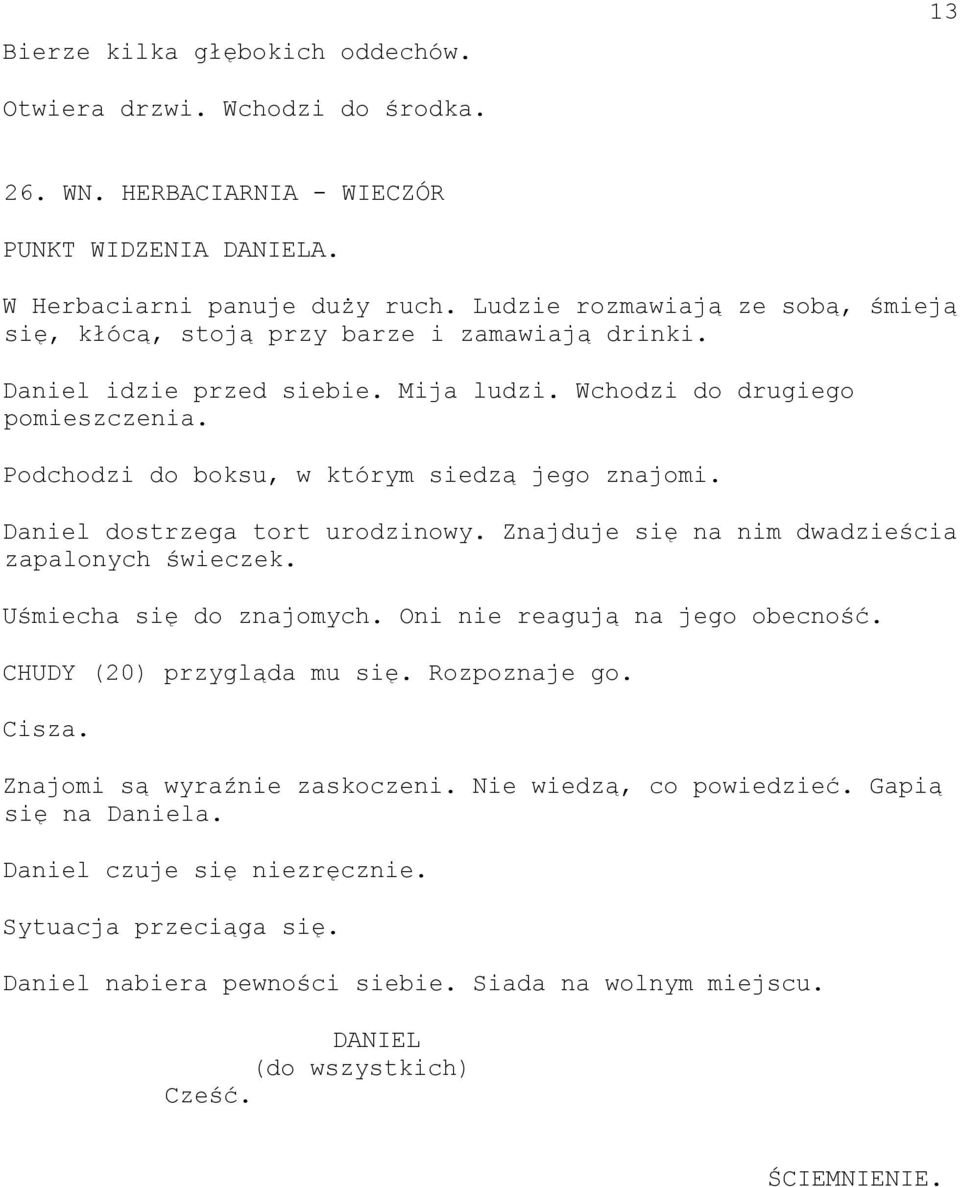 Podchodzi do boksu, w którym siedzą jego znajomi. Daniel dostrzega tort urodzinowy. Znajduje się na nim dwadzieścia zapalonych świeczek. Uśmiecha się do znajomych. Oni nie reagują na jego obecność.