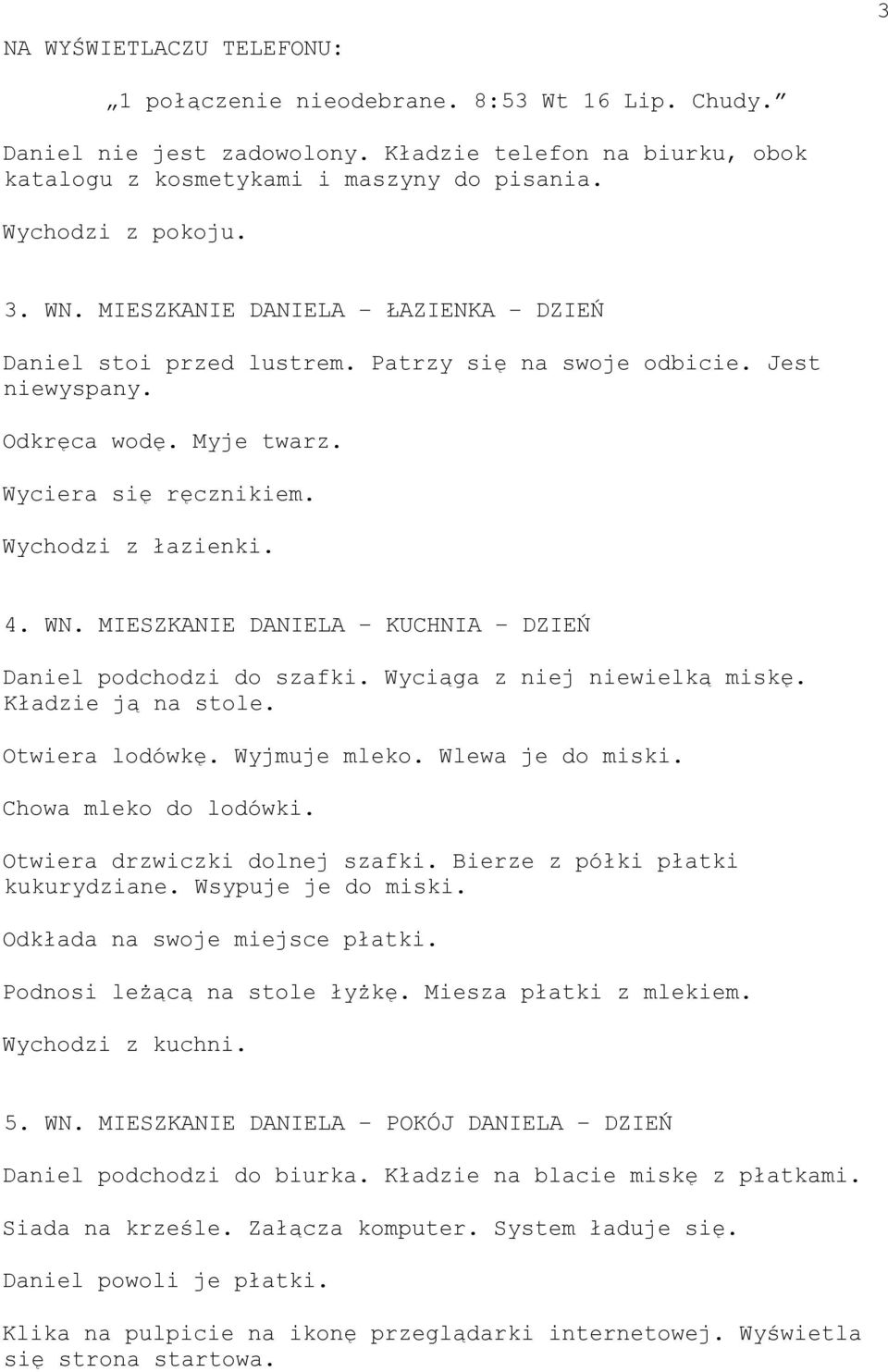 Wyciąga z niej niewielką miskę. Kładzie ją na stole. Otwiera lodówkę. Wyjmuje mleko. Wlewa je do miski. Chowa mleko do lodówki. Otwiera drzwiczki dolnej szafki. Bierze z półki płatki kukurydziane.