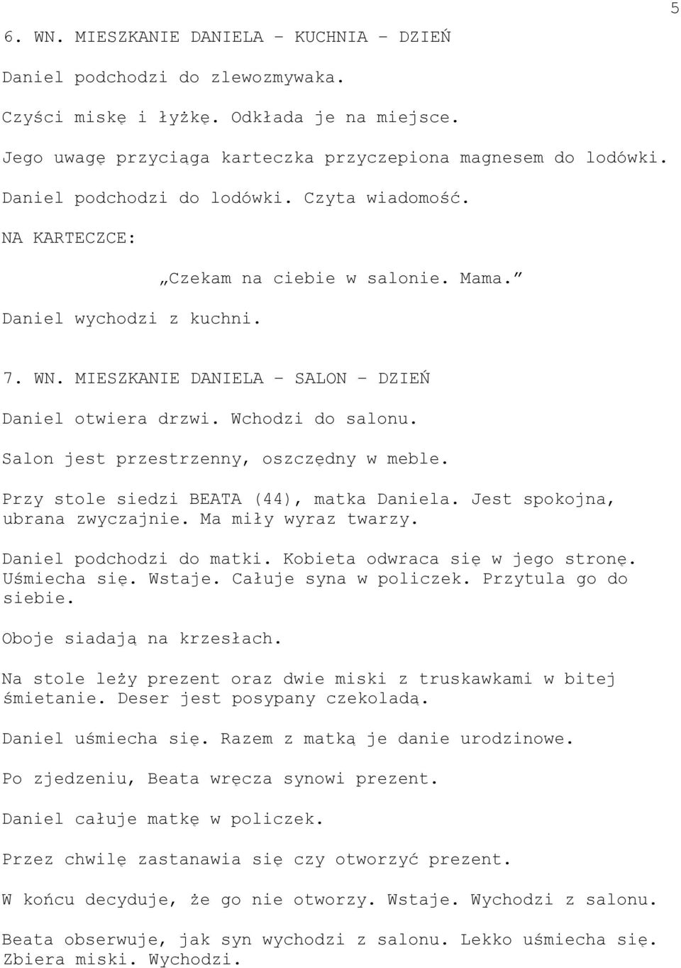 Salon jest przestrzenny, oszczędny w meble. Przy stole siedzi BEATA (44), matka Daniela. Jest spokojna, ubrana zwyczajnie. Ma miły wyraz twarzy. Daniel podchodzi do matki.