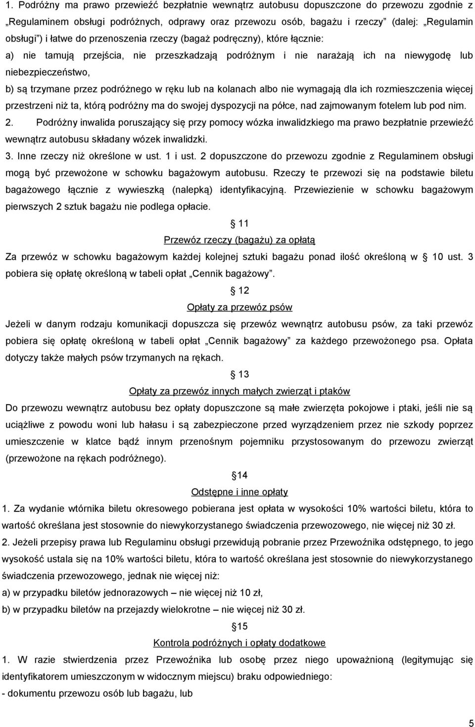 podróżnego w ręku lub na kolanach albo nie wymagają dla ich rozmieszczenia więcej przestrzeni niż ta, którą podróżny ma do swojej dyspozycji na półce, nad zajmowanym fotelem lub pod nim. 2.