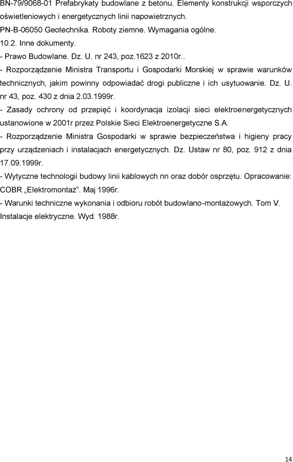 . - Rozporządzenie Ministra Transportu i Gospodarki Morskiej w sprawie warunków technicznych, jakim powinny odpowiadać drogi publiczne i ich usytuowanie. Dz. U. nr 43, poz. 430 z dnia 2.03.1999r.