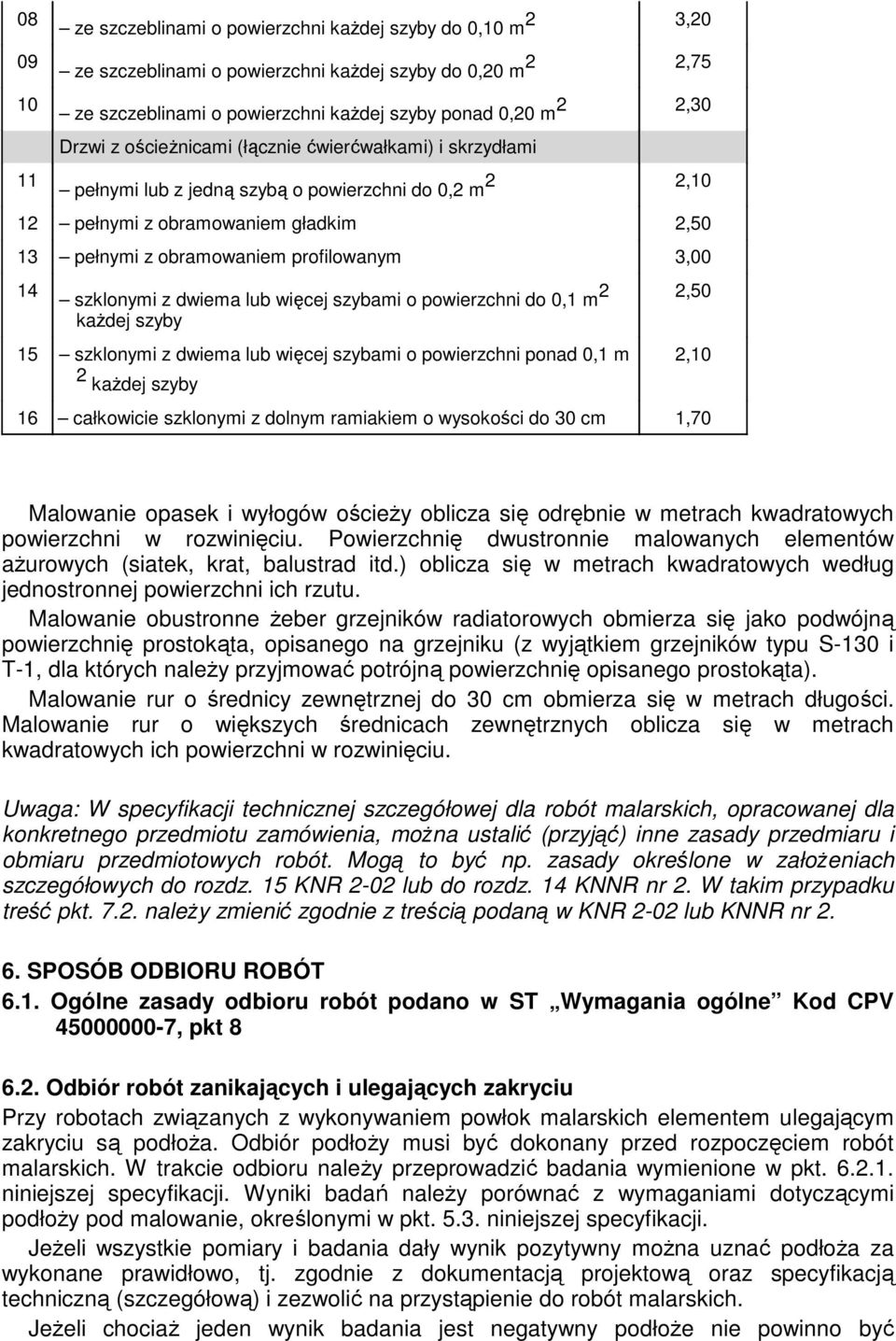 szklonymi z dwiema lub więcej szybami o powierzchni do 0,1 m 2 kaŝdej szyby 2,50 15 szklonymi z dwiema lub więcej szybami o powierzchni ponad 0,1 m 2 kaŝdej szyby 2,10 16 całkowicie szklonymi z