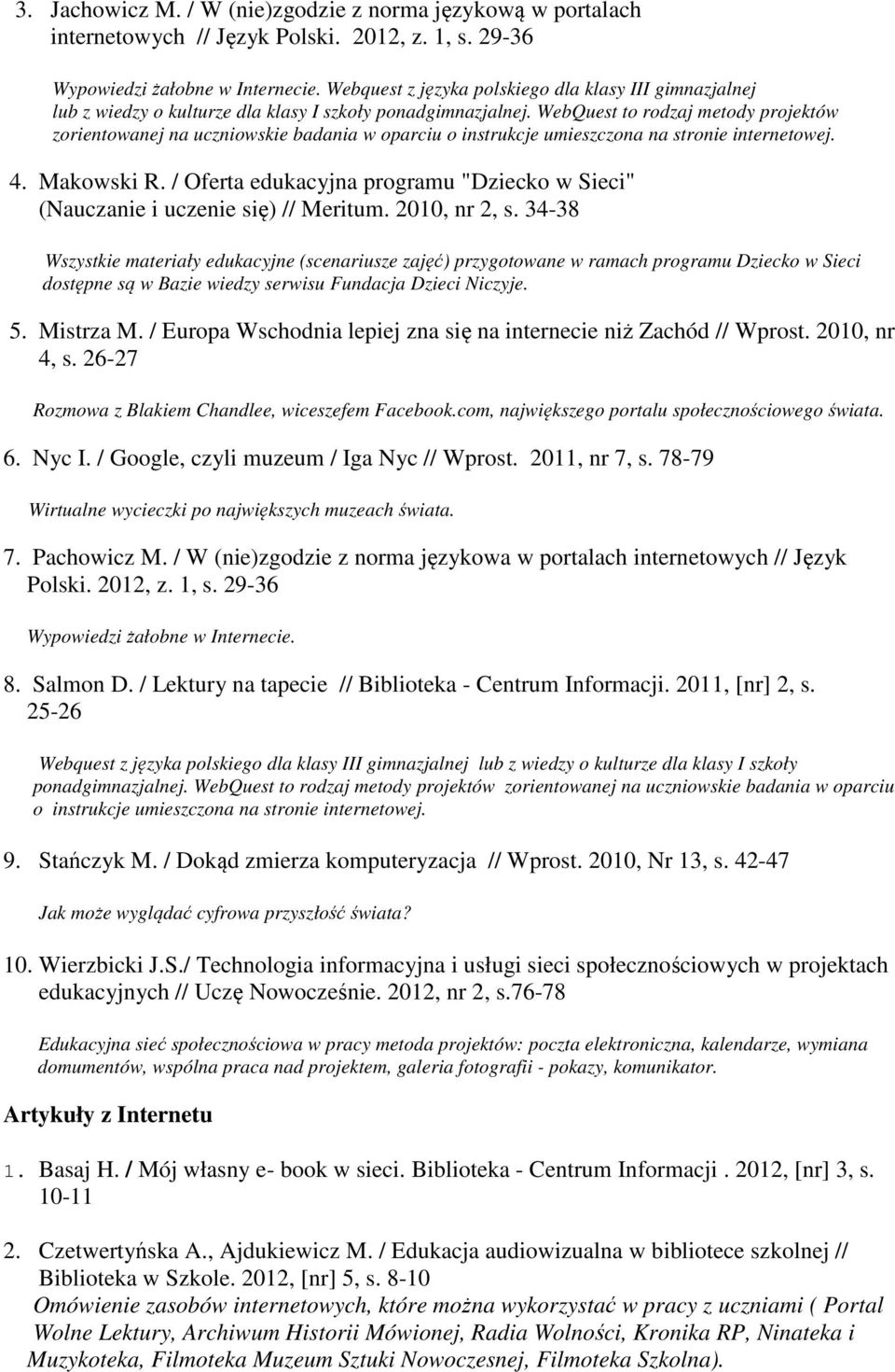 WebQuest to rodzaj metody projektów zorientowanej na uczniowskie badania w oparciu o instrukcje umieszczona na stronie internetowej. 4. Makowski R.