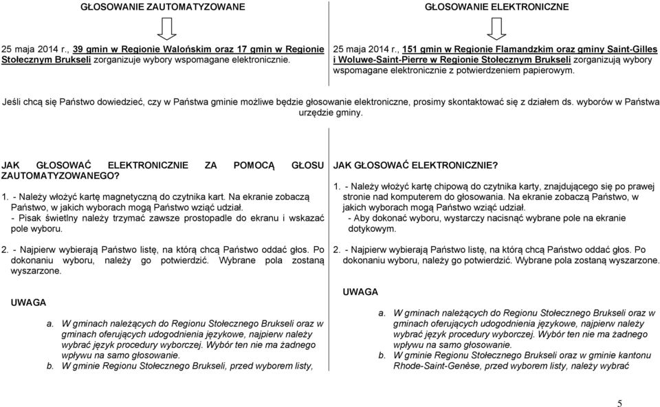 Jeśli chcą się Państwo dowiedzieć, czy w Państwa gminie możliwe będzie głosowanie elektroniczne, prosimy skontaktować się z działem ds. wyborów w Państwa urzędzie gminy.