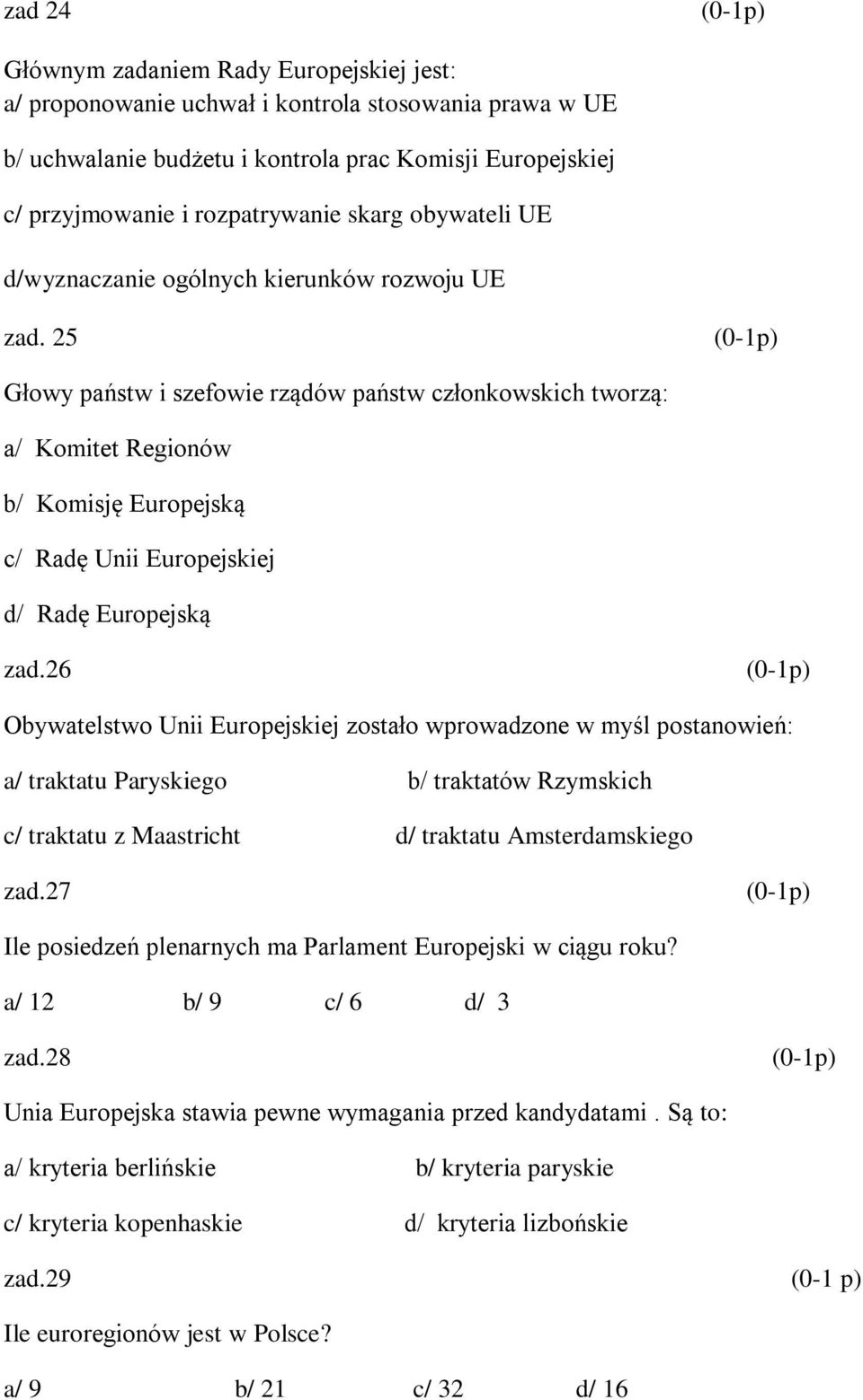 25 Głowy państw i szefowie rządów państw członkowskich tworzą: a/ Komitet Regionów b/ Komisję Europejską c/ Radę Unii Europejskiej d/ Radę Europejską zad.