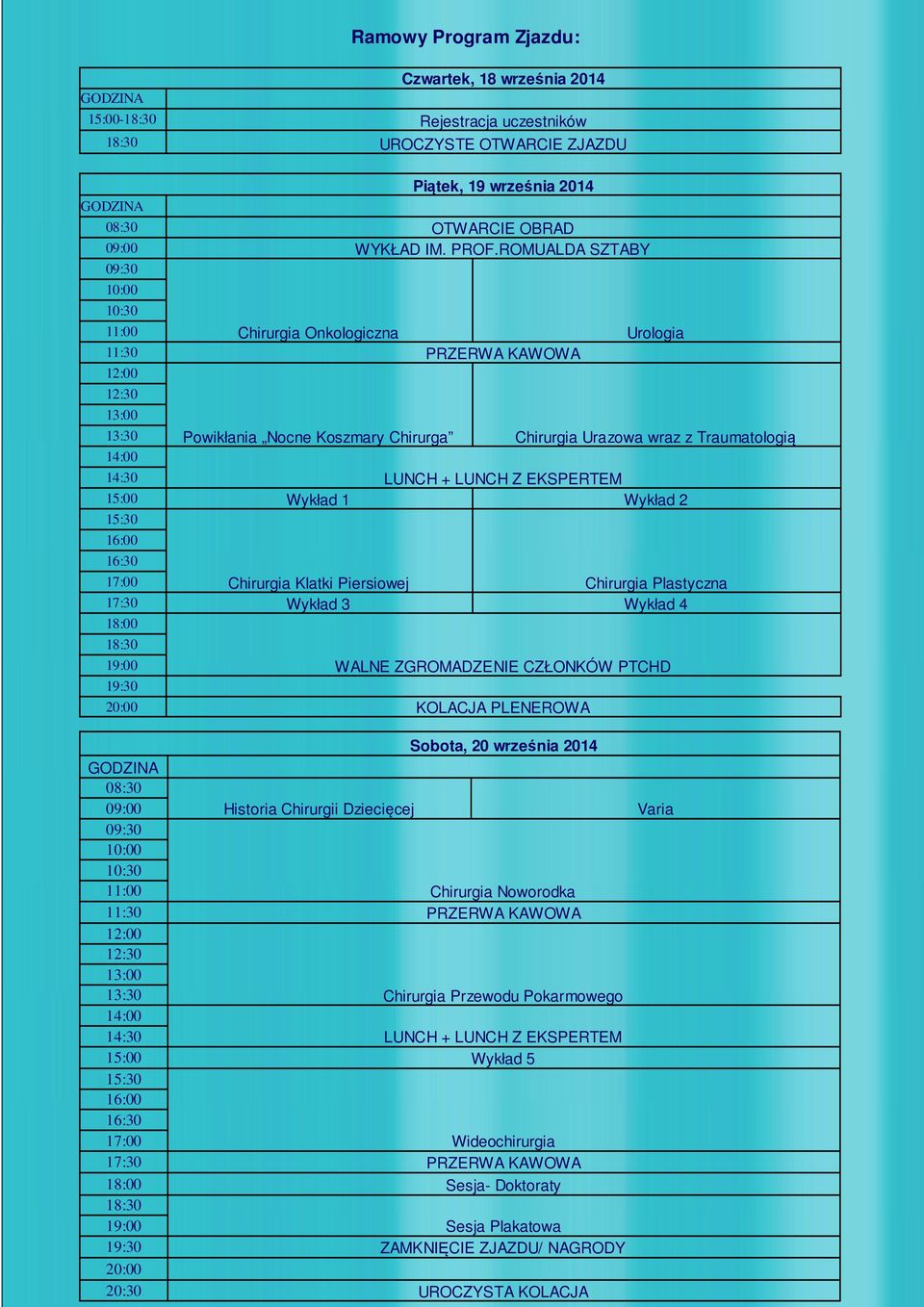 14:30 LUNCH + LUNCH Z EKSPERTEM 15:00 Wykład 1 Wykład 2 15:30 16:00 16:30 17:00 Chirurgia Klatki Piersiowej Chirurgia Plastyczna 17:30 Wykład 3 Wykład 4 18:00 18:30 19:00 19:30 WALNE ZGROMADZENIE