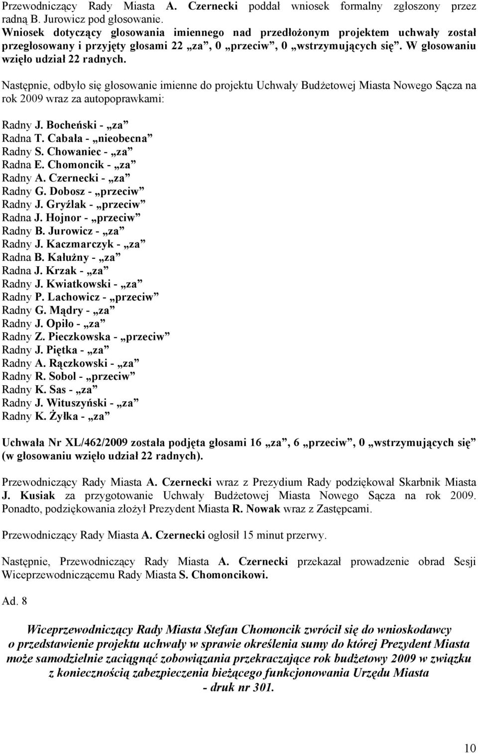 Następnie, odbyło się głosowanie imienne do projektu Uchwały Budżetowej Miasta Nowego Sącza na rok 2009 wraz za autopoprawkami: Radny J. Bocheński - za Radna T. Cabała - nieobecna Radny S.