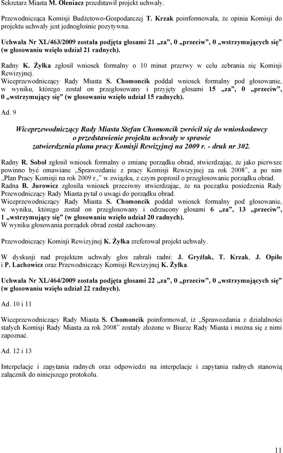 Żyłka zgłosił wniosek formalny o 10 minut przerwy w celu zebrania się Komisji Rewizyjnej. Wiceprzewodniczący Rady Miasta S.