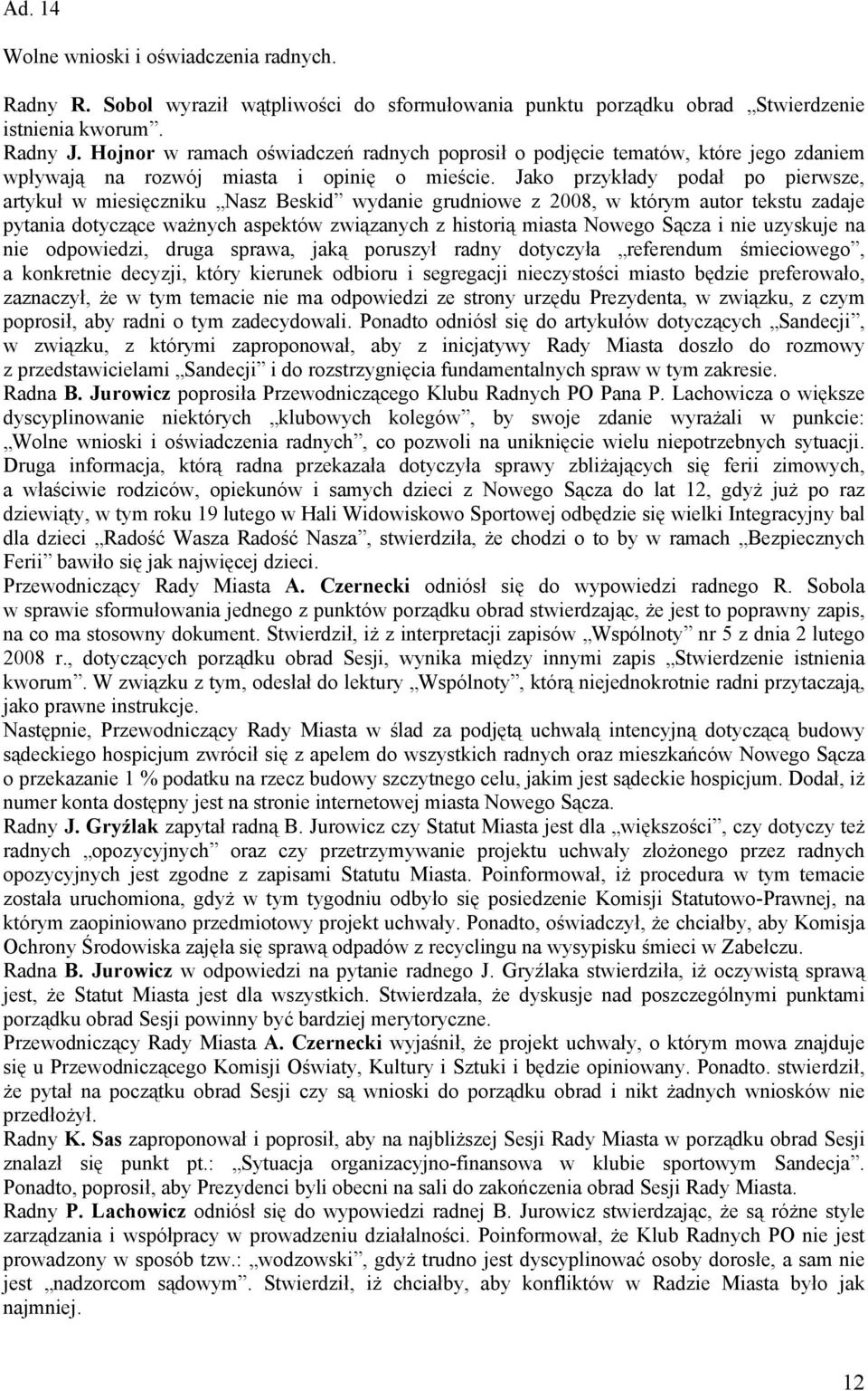 Jako przykłady podał po pierwsze, artykuł w miesięczniku Nasz Beskid wydanie grudniowe z 2008, w którym autor tekstu zadaje pytania dotyczące ważnych aspektów związanych z historią miasta Nowego