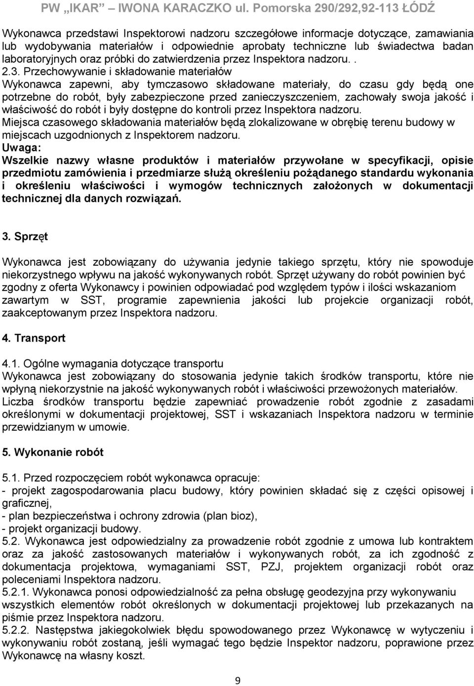 Przechowywanie i składowanie materiałów Wykonawca zapewni, aby tymczasowo składowane materiały, do czasu gdy będą one potrzebne do robót, były zabezpieczone przed zanieczyszczeniem, zachowały swoja