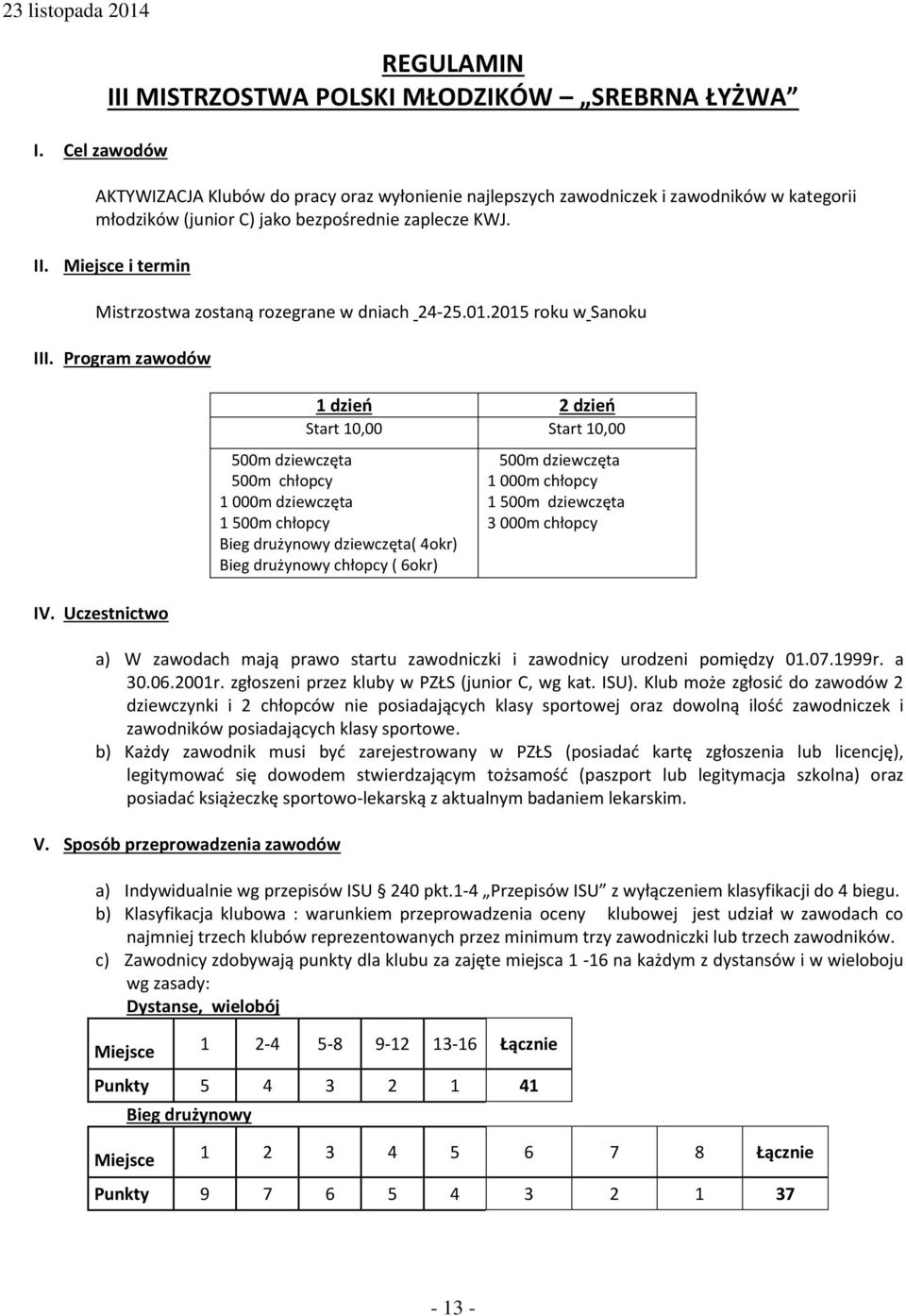 Program zawodów 1 dzień 2 dzień Start 10,00 Start 10,00 500m dziewczęta 500m chłopcy 1 000m dziewczęta 1 500m chłopcy Bieg drużynowy dziewczęta( 4okr) Bieg drużynowy chłopcy ( 6okr) 500m dziewczęta 1