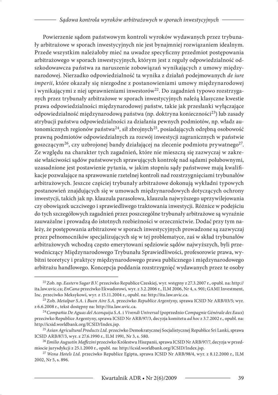 Przede wszystkim należałoby mieć na uwadze specyficzny przedmiot postępowania arbitrażowego w sporach inwestycyjnych, którym jest z reguły odpowiedzialność odszkodowawcza państwa za naruszenie