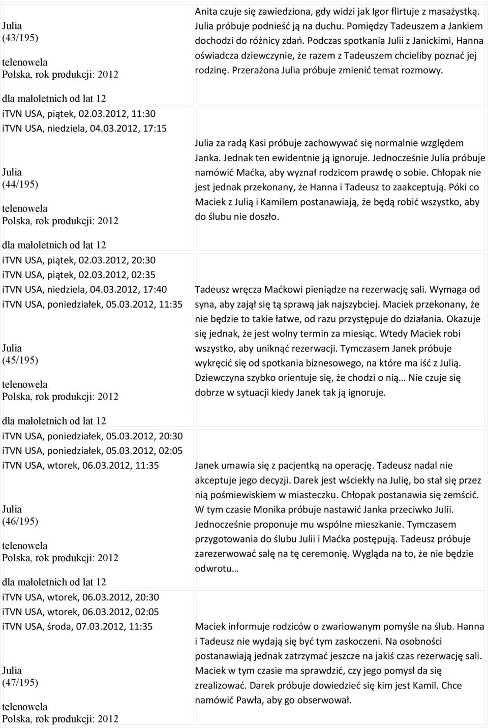 03.2012, 20:30 itvn USA, wtorek, 06.03.2012, 02:05 itvn USA, środa, 07.03.2012, 11:35 Julia (47/195) Anita czuje się zawiedziona, gdy widzi jak Igor flirtuje z masażystką.