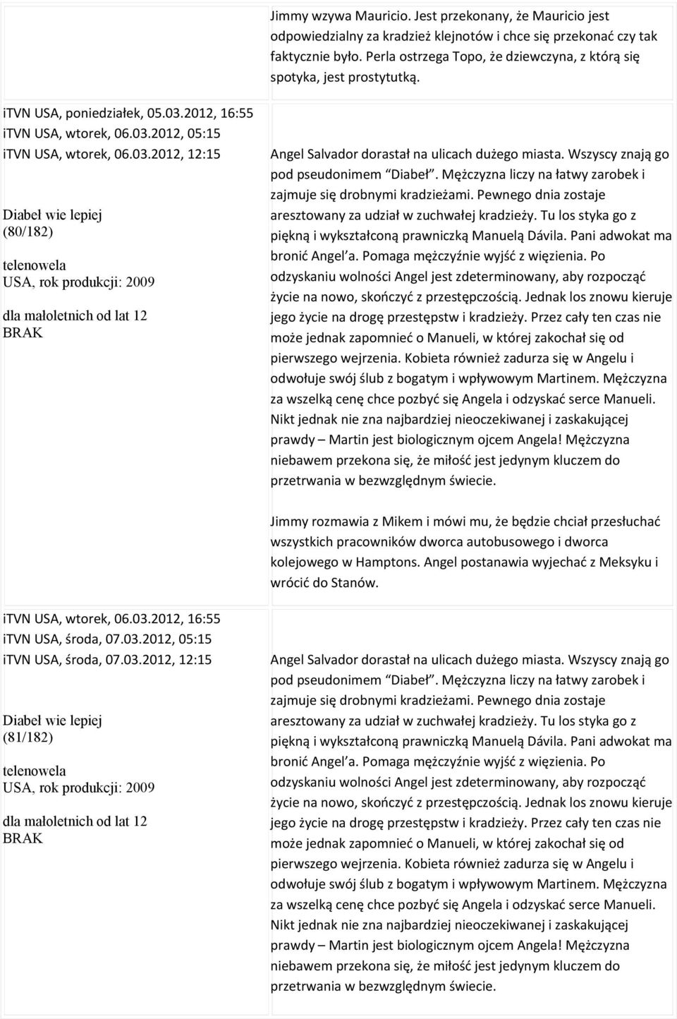 2012, 16:55 itvn USA, wtorek, 06.03.2012, 05:15 itvn USA, wtorek, 06.03.2012, 12:15 Diabeł wie lepiej (80/182) USA, rok produkcji: 2009 Angel Salvador dorastał na ulicach dużego miasta.