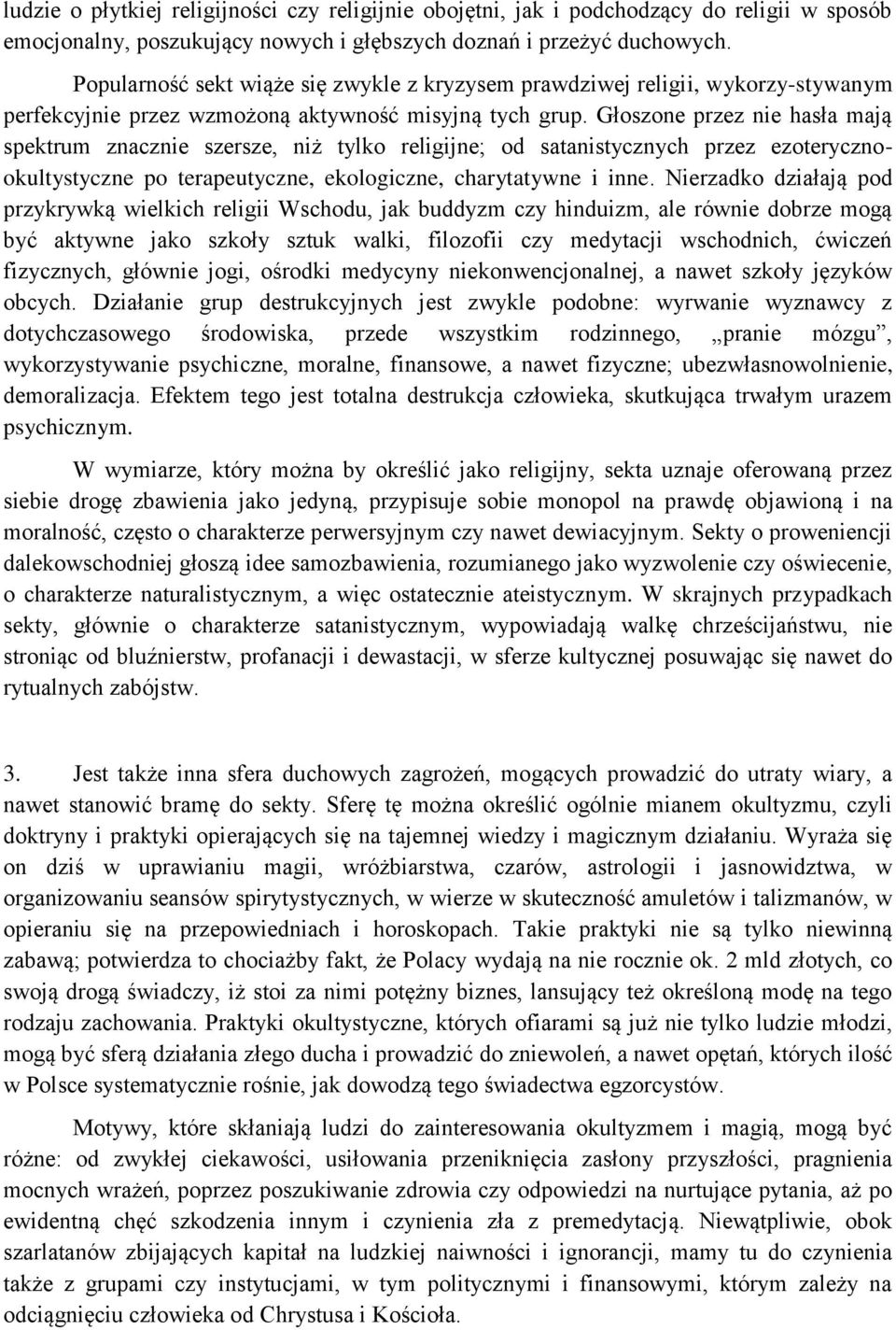 Głoszone przez nie hasła mają spektrum znacznie szersze, niż tylko religijne; od satanistycznych przez ezoterycznookultystyczne po terapeutyczne, ekologiczne, charytatywne i inne.