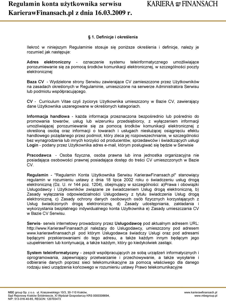 Definicje i określenia Ilekroć w niniejszym Regulaminie stosuje się poniższe określenia i definicje, należy je rozumieć jak następuje: Adres elektroniczny - oznaczenie systemu teleinformatycznego