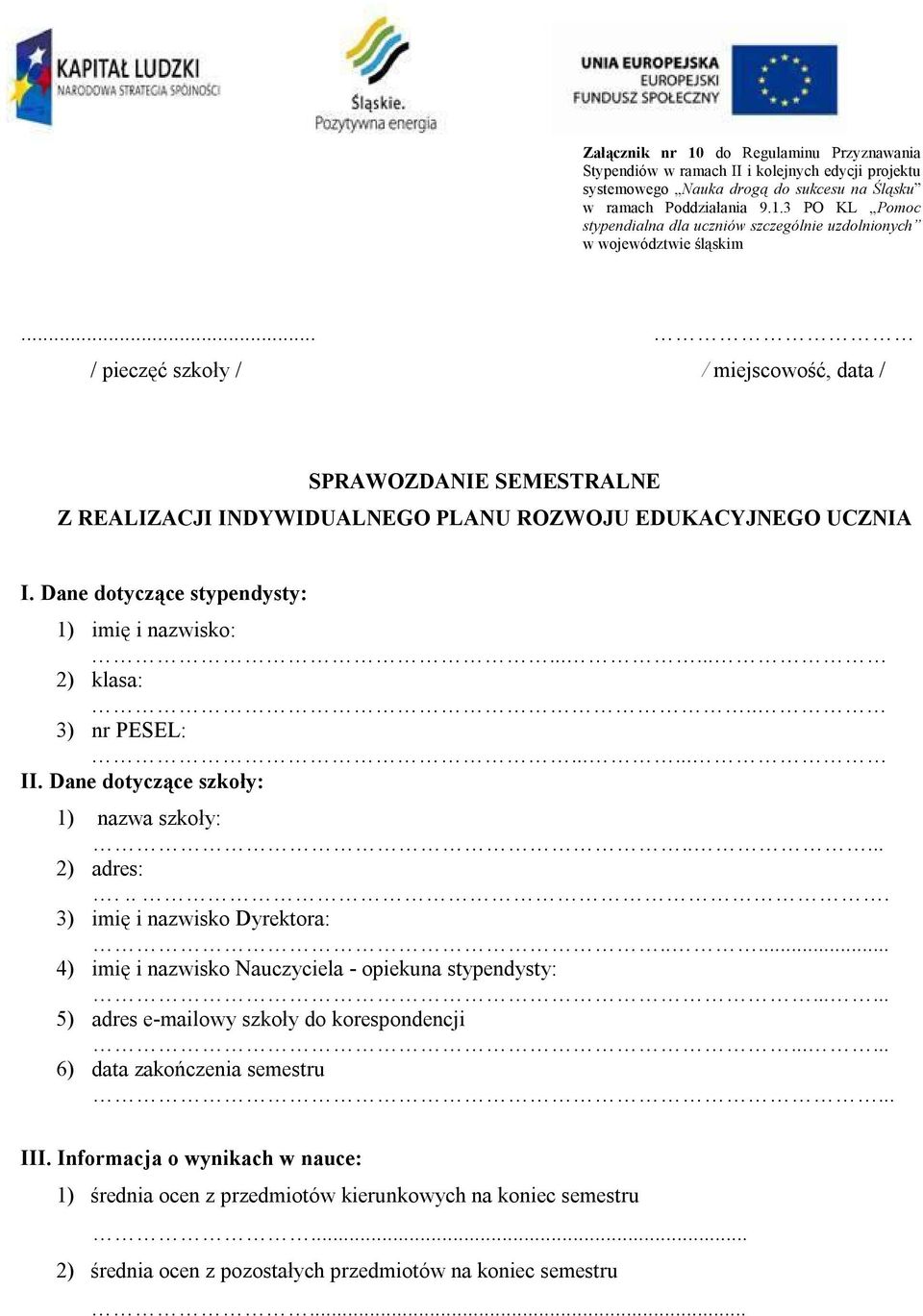 . 3) nr PESEL:...... II. Dane dotyczące szkoły: 1) nazwa szkoły:..... 2) adres:.... 3) imię i nazwisko Dyrektora:..... 4) imię i nazwisko Nauczyciela - opiekuna stypendysty:.