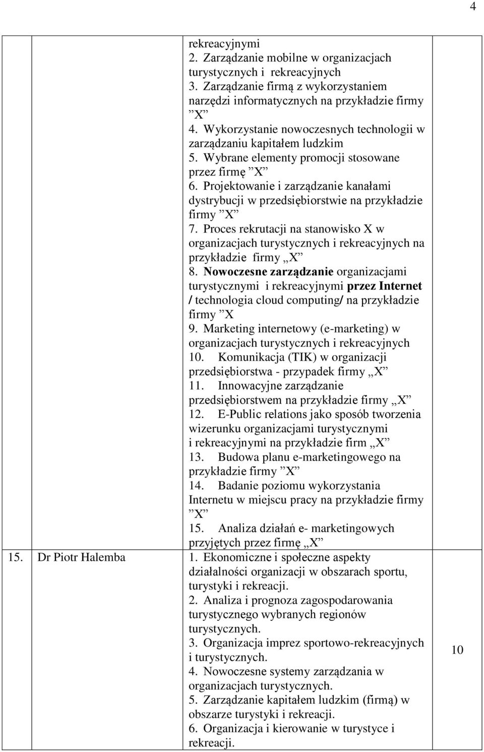 Projektowanie i zarządzanie kanałami dystrybucji w przedsiębiorstwie na przykładzie firmy X 7. Proces rekrutacji na stanowisko X w organizacjach turystycznych i rekreacyjnych na przykładzie firmy X 8.