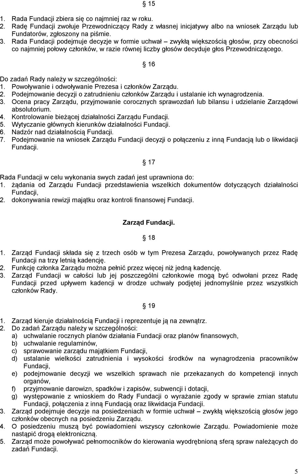 16 Do zadań Rady należy w szczególności: 1. Powoływanie i odwoływanie Prezesa i członków Zarządu. 2. Podejmowanie decyzji o zatrudnieniu członków Zarządu i ustalanie ich wynagrodzenia. 3.