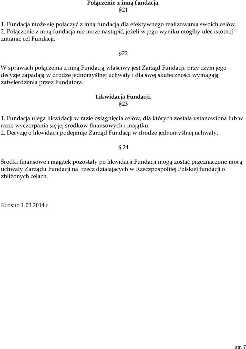 22 Likwidacja Fundacji. 23 1. Fundacja ulega likwidacji w razie osiągnięcia celów, dla których została ustanowiona lub w razie wyczerpania się jej środków finansowych i majątku. 2. Decyzję o likwidacji podejmuje Zarząd Fundacji w drodze jednomyślnej uchwały.