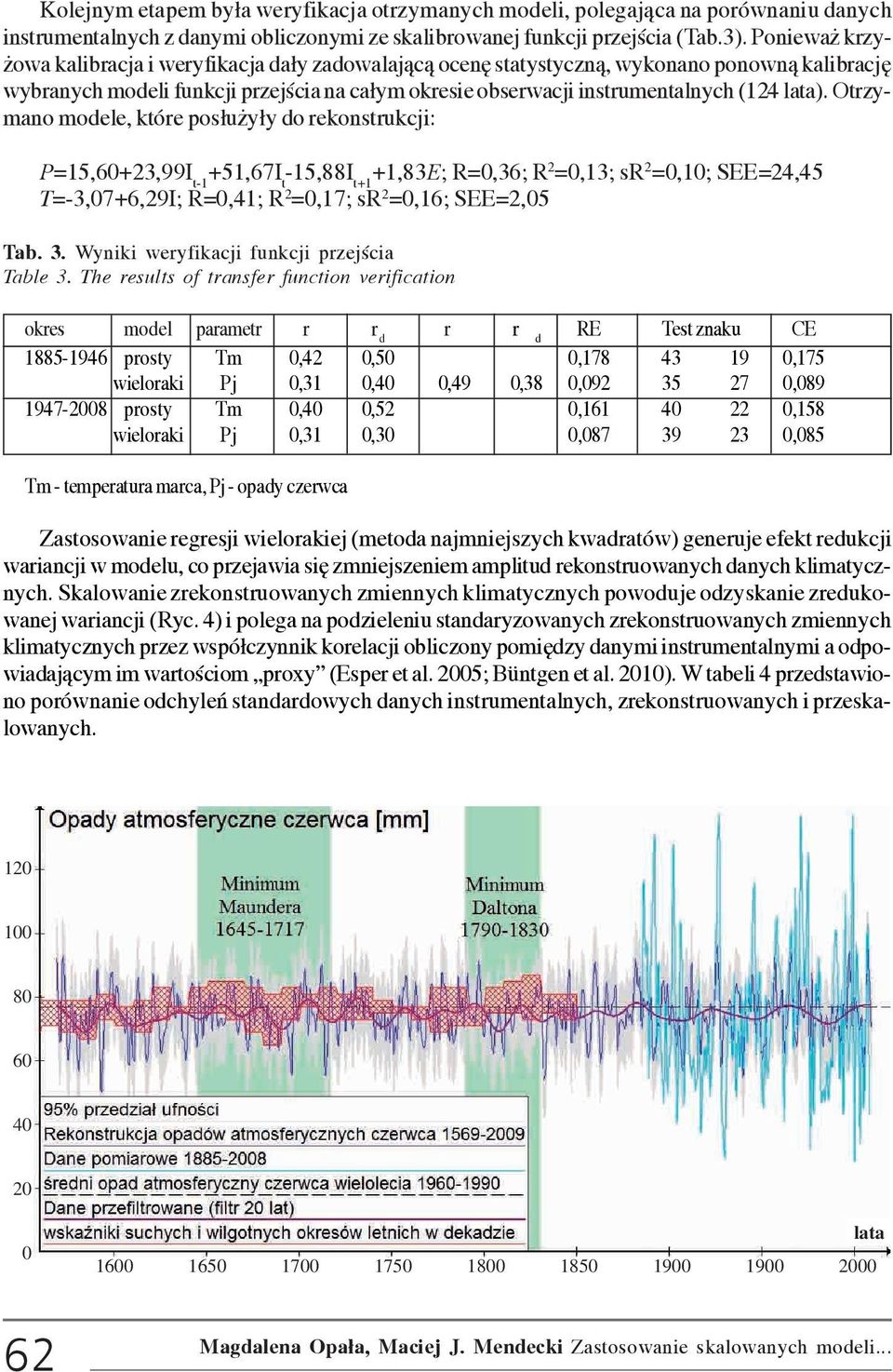 Otrzymano modele, które pos³u y³y do rekonstrukcji: P=15,6+23,99I t-1 +51,67I t -15,88I t+1 +1,83E; R=,36; R 2 =,13; sr 2 =,1; SEE=24,45 T=-3,7+6,29I; R=,41; R 2 =,17; sr 2 =,16; SEE=2,5 Tab. 3.