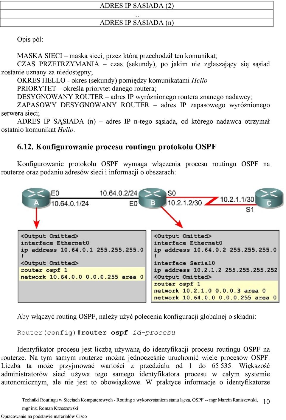 niedostępny; OKRES HELLO - okres (sekundy) pomiędzy komunikatami Hello PRIORYTET określa priorytet danego routera; DESYGNOWANY ROUTER adres IP wyróżnionego routera znanego nadawcy; ZAPASOWY