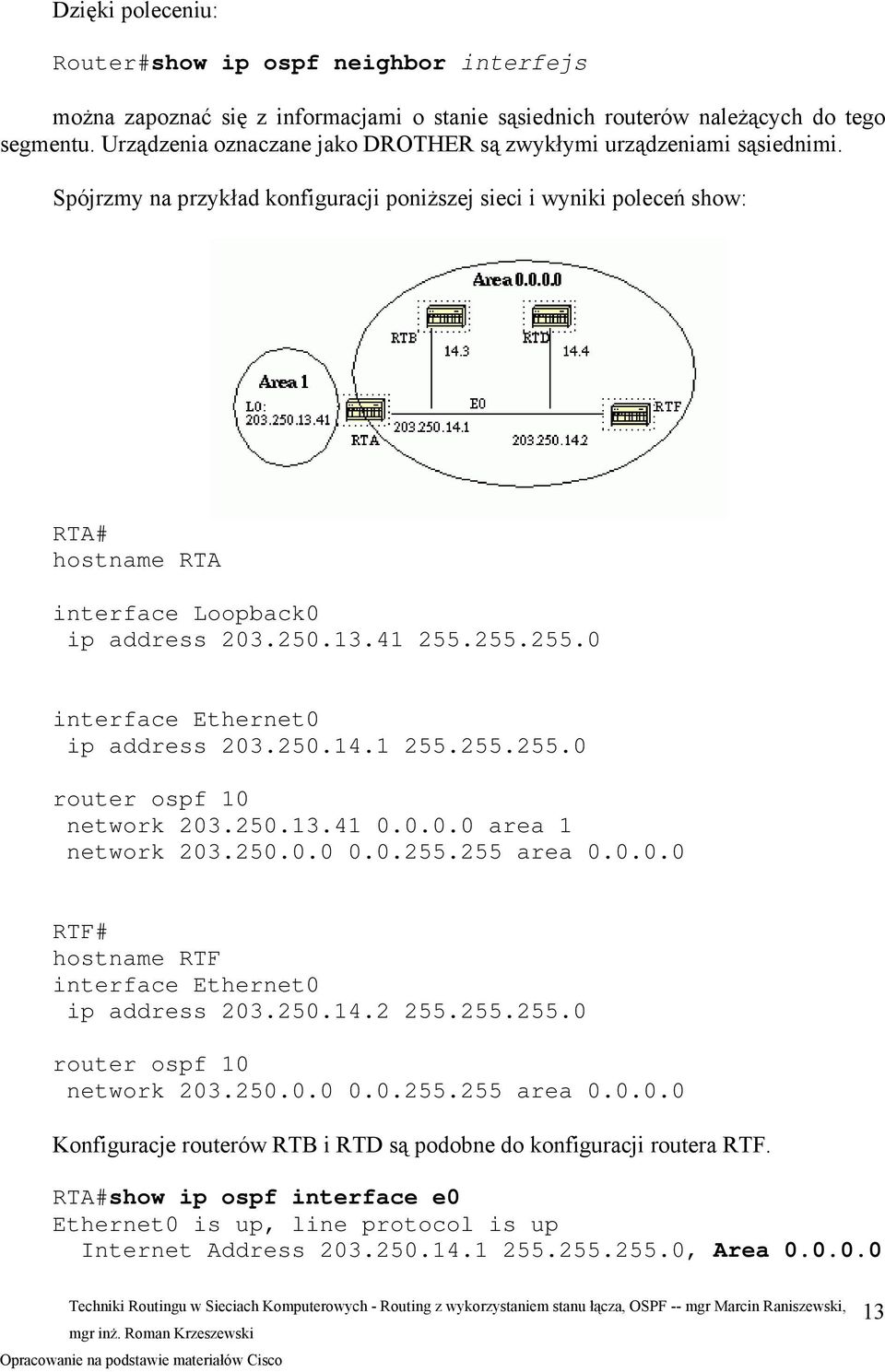 250.13.41 255.255.255.0 interface Ethernet0 ip address 203.250.14.1 255.255.255.0 router ospf 10 network 203.250.13.41 0.0.0.0 area 1 network 203.250.0.0 0.0.255.255 area 0.0.0.0 RTF# hostname RTF interface Ethernet0 ip address 203.